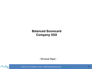 Balanced Scorecard
Company XXX

- Personal Paper -

2012 © - Dr. (c) Rodolfo J. Cremer – MdS Marketing de Servicioseservicios.com

191

 