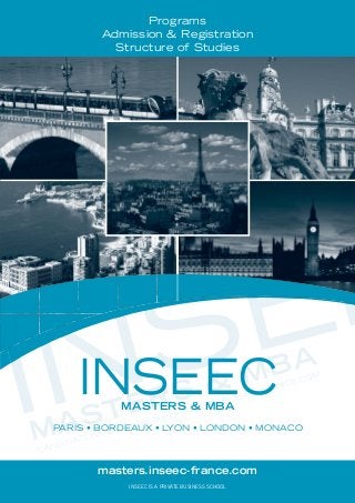 INSEE
CANDIDATURE EN LIGNE SUR MASTERS.INSEEC-FRANCE.COM
MASTERS & MBA
INSEECMASTERS & MBA
PARIS • BORDEAUX • LYON • LONDON • MONACO
INSEE
INSEEC IS A PRIVATE BUSINESS SCHOOL
masters.inseec-france.com
Programs
Admission & Registration
Structure of Studies
 