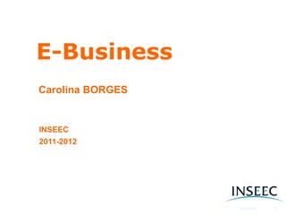 E-Business
   Carolina BORGES




E-BUSINESS : Optimising the user experience



   Cours e 3 – 2 2 / 0 3 / 2 0 12
   Ma s te r I NS E E C
   2 0 11 -2 0 1 2
 