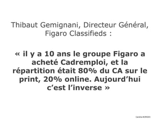 Thibaut Gemignani, Directeur Général,
         Figaro Classifieds :

   « il y a 10 le groupe Figaro a
     acheté Cadremp...