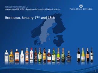 PERNOD RICARD SWEDEN
Intervention M2 WINE - Bordeaux International Wine Institute



Bordeaux, January 17th and 18th




                                                               1
 