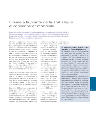 L’Insee à la pointe de la statistique
européenne et mondiale
L’Insee joue un rôle majeur dans les instances statistiques européennes et mondiales. Il le fait à
travers la participation à des groupes de travail, qui prennent des formes diverses. Il accomplit
en particulier un effort très important pour la mise en œuvre des recommandations du rapport
Stiglitz, au sein de l’Union européenne en particulier.

L’ U n i o n e u r o p é e n n e a m i s e n p l a c e              p ro f i l e r u n g r a n d g ro u p e m u l t i n a t i o n a l .
en 2006 des ESSnets, Collaborative                                  Cette liste doit ensuite être testée sur
European Statistical System Networks                                une dizaine de grands
(Réseaux collaboratifs du Système                                   groupes multinationaux.                       Le directeur général de l’Insee élu
s t a t i s t i q u e e u ro p é e n ) . C h a q u e E S S n e t    Le second ESSnet a                            président du Groupe de partenariat
traite d’un thème et rassemble                                      pour but de proposer                          En novembre 2010, le directeur général
des experts de plusieurs instituts                                  un mode de travail pour                       de l’Insee a été élu pour deux ans à la
s t a t i s t i q u e s e u r o p é e n s . L’ o b j e c t i f      définir de véritables                         présidence du Groupe de partenariat.
est de partager leur expertise. Le                                  standards, comme                              Il s’agit d’une émanation du Comité du
groupe doit ensuite faire connaître                                 par exemple des                               Système statistique européen, comité qui
ses résultats à tous les membres                                    modules informatiques                         rassemble les directeurs généraux des
de l’Union européenne, qui peuvent                                  communs.                                      Instituts nationaux de statistique, leurs
a i n s i s e l e s a p p r o p r i e r. F i n 2 0 1 0 ,            C e s s t a n d a rd s s e r a i e n t        responsables des relations internationales,
15 ESSnets avaient été lancés, dont                                 ensuite mis en œuvre                          des représentants d’Eurostat et quelques
trois avaient achevé leurs travaux.                                 dans les dispositifs                          observateurs. Avec l’élargissement de l’Union
                                                                    de production du                              européenne, le nombre de ses membres est
L’ I n s e e a d é c i d é d e s ’ i m p l i q u e r d a n s        Système statistique                           devenu très élevé, rendant difficiles des
ces réseaux beaucoup plus fortement                                 européen pour les                             discussions approfondies.
que par le passé. Il assure ainsi la                                rendre plus efficaces.                        Le Groupe de partenariat a donc une taille
coordination de deux d’entre eux,                                   Outre ces ESSnets                             beaucoup plus réduite : huit directeurs
l’un relatif au profilage des groupes                               dans lesquels l’Insee                         généraux d’Instituts nationaux de statistique,
(voir encadré page 17), et l’autre à                                a une responsabilité                          ainsi que le directeur général et le directeur
la préparation de la standardisation.                               d e c o o r d o n n a t e u r, i l            général adjoint d’Eurostat. Cette taille réduite
                                                                    est membre de cinq                            est un facteur d’efficacité, qui confère au
Ces deux ESSnets correspondent à                                    autres ESSnets.                               Groupe une grande importance en matière
des groupes différents de six et sept                                                                             de planification et de gouvernance. Il a           9
Instituts nationaux de statistique.                                 L’ I n s e e p a r t i c i p e                en particulier aujourd’hui une fonction de
L’ E S S n e t r e l a t i f a u p r o f i l a g e a                également activement                          renforcement de la réflexion stratégique. Il
commencé ses travaux à la fin 2009, et                              à des « parrainages ».                        œuvre également en faveur de la coopération
d o i t l e s p o u r s u i v re p e n d a n t q u a t re a n s .   Il s’agit dans ce cas de                      et des échanges mutuels entre Eurostat et
Sa première réalisation a été d’établir                             traiter les problèmes                         les États-membres.
une liste des opérations à mener pour                               stratégiques horizontaux
 