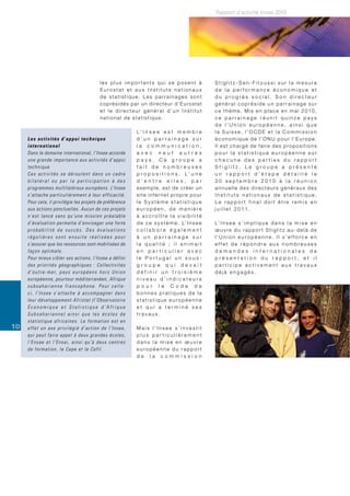 Rapport d’activité Insee 2010




                                                      les plus importants qui se posent à                                 Stiglitz-Sen-Fitoussi sur la mesure
                                                      Eurostat et aux Instituts nationaux                                 de la performance économique et
                                                      de statistique. Les parrainages sont                                du progrès social. Son directeur
                                                      c o p r é s i d é s p a r u n d i re c t e u r d ’ E u ro s t a t   général copréside un parrainage sur
                                                      et le directeur général d’un Institut                               ce thème. Mis en place en mai 2010,
                                                      national de statistique.                                            ce parrainage réunit quinze pays
                                                                                                                          de l’Union européenne, ainsi que
                                                                             L’ I n s e e e s t m e m b r e               la Suisse, l’OCDE et la Commission
     Les activités d’appui technique                                         d’un parrainage sur                          économique de l’ONU pour l’Europe.
     international                                                           la communication,                            Il est chargé de faire des propositions
     Dans le domaine international, l’Insee accorde                          avec neuf autres                             pour la statistique européenne sur
     une grande importance aux activités d’appui                             pays. Ce groupe a                            chacune des parties du rapport
     technique.                                                              fait de nombreuses                           Stiglitz. Le groupe a présenté
     Ces activités se déroulent dans un cadre                                p r o p o s i t i o n s . L’ u n e           un rapport d’étape détaillé le
     bilatéral ou par la participation à des                                 d’entre elles, par                           30 septembre 2010 à la réunion
     programmes multilatéraux européens. L’Insee                             exemple, est de créer un                     annuelle des directeurs généraux des
     s’attache particulièrement à leur efficacité.                           site inter net propre pour                   Instituts nationaux de statistique.
     Pour cela, il privilégie les projets de préférence                      le Système statistique                       Le rapport final doit être remis en
     aux actions ponctuelles. Aucun de ces projets                           européen, de manière                         juillet 2011.
     n’est lancé sans qu’une mission préalable                               à accroître la visibilité
     d’évaluation permette d’envisager une forte                             d e c e s y s t è m e . L’ I n s e e         L’ I n s e e s ’ i m p l i q u e d a n s l a m i s e e n
     probabilité de succès. Des évaluations                                  collabore également                          œuvre du rapport Stiglitz au-delà de
     régulières sont ensuite réalisées pour                                  à un parrainage sur                          l’Union européenne. Il s’efforce en
     s’assurer que les ressources sont mobilisées de                         la qualité ; il animait                      effet de répondre aux nombreuses
     façon optimale.                                                         en particulier avec                          demandes internationales de
     Pour mieux cibler ses actions, l’Insee a défini                         le Portugal un sous-                         présentation du rapport, et il
     des priorités géographiques : Collectivités                             groupe qui devait                            participe activement aux travaux
     d ’ o u t r e - m e r, p a y s e u r o p é e n s h o r s U n i o n      définir un troisième                         déjà engagés.
     européenne, pourtour méditerranéen, Afrique                             niveau d’indicateurs
     subsaharienne francophone. Pour celle-                                  pour le Code de
     ci, l’Insee s’attache à accompagner dans                                bonnes pratiques de la
     leur développement Afristat (l’Observatoire                             statistique européenne
     Économique et Statistique d’Afrique                                     et qui a terminé ses
     Subsaharienne) ainsi que les écoles de                                  travaux.
     statistique africaines. La formation est en
10   e f f e t un axe privilégié d’action de l’Insee,                        Mais l’Insee s’investit
     qui peut faire appel à deux grandes écoles,                             plus particulièrement
     l’Ensae et l’Ensai, ainsi qu’à deux centres                             dans la mise en œuvre
     de formation, le Cepe et le Cefil.                                      européenne du rapport
                                                                             de la commission
 