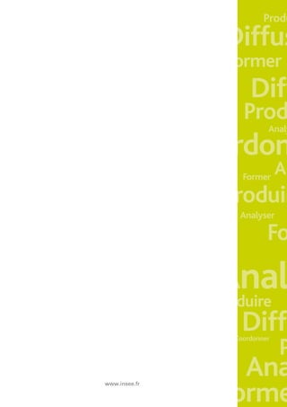 Rapport d’activité Insee 2010

                                                    Produ
                                      Diffus
                                       Former
                                                 Diff
                                               Prod
                                                     Analy

                 Coordon
                                               Former
                                                        An
                                     Produir
                                               Analyser

                                                     Fo

                                 Anal
                                 Produire
                                               Diffu
                                                          P
                                           Coordonner



                                     Ana
                                   Forme
www.insee.fr
 