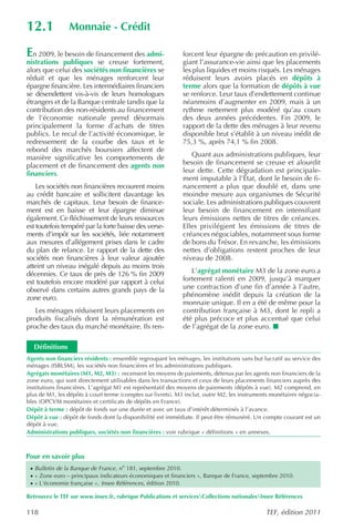 12.1              Monnaie - Crédit

E  n 2009, le besoin de financement des admi-                forcent leur épargne de précaution en privilé-
nistrations publiques se creuse fortement,                   giant l’assurance-vie ainsi que les placements
alors que celui des sociétés non financières se              les plus liquides et moins risqués. Les ménages
réduit et que les ménages renforcent leur                    réduisent leurs avoirs placés en dépôts à
épargne financière. Les intermédiaires financiers            terme alors que la formation de dépôts à vue
se désendettent vis-à-vis de leurs homologues                se renforce. Leur taux d’endettement continue
étrangers et de la Banque centrale tandis que la             néanmoins d’augmenter en 2009, mais à un
contribution des non-résidents au financement                rythme nettement plus modéré qu’au cours
de l’économie nationale prend désormais                      des deux années précédentes. Fin 2009, le
principalement la forme d’achats de titres                   rapport de la dette des ménages à leur revenu
publics. Le recul de l’activité économique, le               disponible brut s’établit à un niveau inédit de
redressement de la courbe des taux et le                     75,3 %, après 74,1 % fin 2008.
rebond des marchés boursiers affectent de
manière significative les comportements de                      Quant aux administrations publiques, leur
placement et de financement des agents non                   besoin de financement se creuse et alourdit
financiers.                                                  leur dette. Cette dégradation est principale-
                                                             ment imputable à l’État, dont le besoin de fi-
    Les sociétés non financières recourent moins             nancement a plus que doublé et, dans une
au crédit bancaire et sollicitent davantage les              moindre mesure aux organismes de Sécurité
marchés de capitaux. Leur besoin de finance-                 sociale. Les administrations publiques couvrent
ment est en baisse et leur épargne diminue                   leur besoin de financement en intensifiant
également. Ce fléchissement de leurs ressources              leurs émissions nettes de titres de créances.
est toutefois tempéré par la forte baisse des verse-         Elles privilégient les émissions de titres de
ments d’impôt sur les sociétés, liée notamment               créances négociables, notamment sous forme
aux mesures d’allégement prises dans le cadre                de bons du Trésor. En revanche, les émissions
du plan de relance. Le rapport de la dette des               nettes d’obligations restent proches de leur
sociétés non financières à leur valeur ajoutée               niveau de 2008.
atteint un niveau inégalé depuis au moins trois
décennies. Ce taux de près de 126 % fin 2009                    L’agrégat monétaire M3 de la zone euro a
est toutefois encore modéré par rapport à celui              fortement ralenti en 2009, jusqu’à marquer
observé dans certains autres grands pays de la               une contraction d’une fin d’année à l’autre,
zone euro.                                                   phénomène inédit depuis la création de la
                                                             monnaie unique. Il en a été de même pour la
   Les ménages réduisent leurs placements en                 contribution française à M3, dont le repli a
produits fiscalisés dont la rémunération est                 été plus précoce et plus accentué que celui
proche des taux du marché monétaire. Ils ren-                de l’agrégat de la zone euro.

    Définitions
Agents non financiers résidents : ensemble regroupant les ménages, les institutions sans but lucratif au service des
ménages (ISBLSM), les sociétés non financières et les administrations publiques.
Agrégats monétaires (M1, M2, M3) : recensent les moyens de paiements, détenus par les agents non financiers de la
zone euro, qui sont directement utilisables dans les transactions et ceux de leurs placements financiers auprès des
institutions financières. L’agrégat M1 est représentatif des moyens de paiements (dépôts à vue). M2 comprend, en
plus de M1, les dépôts à court terme (comptes sur livrets). M3 inclut, outre M2, les instruments monétaires négocia-
bles (OPCVM monétaires et certificats de dépôts en France).
Dépôt à terme : dépôt de fonds sur une durée et avec un taux d’intérêt déterminés à l’avance.
Dépôt à vue : dépôt de fonds dont la disponibilité est immédiate. Il peut être rémunéré. Un compte courant est un
dépôt à vue.
Administrations publiques, sociétés non financières : voir rubrique « définitions » en annexes.



Pour en savoir plus
 · Bulletin de la Banque de France , no 181, septembre 2010.
 · « Zone euro – principaux indicateurs économiques et financiers », Banque de France, septembre 2010.
 · « L’économie française », Insee Références , édition 2010.

Retrouvez le TEF sur www.insee.fr, rubrique Publications et servicesCollections nationalesInsee Références

118                                                                                           TEF, édition 2011
 