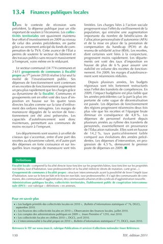 13.4             Finances publiques locales

Dans      le contexte de récession sans                          limitées. Les charges liées à l’action sociale
précédent, la dépense publique joue un rôle                      progressent sous l’effet du vieillissement de la
important de soutien à l’économie. Les collec-                   population, qui entraîne une augmentation
tivités territoriales ont quasiment maintenu                     importante du nombre de bénéficiaires de
leur effort d’investissement en 2009 au niveau                   l’allocation personnalisée d’autonomie (APA)
de celui des années précédentes, en partie                       et de la mise en place de la prestation de
grâce au versement anticipé du fonds de com-                     compensation du handicap (PCH) et du
pensation de la TVA. Cette avance de l’État a                    revenu de solidarité active (RSA). Les recettes,
permis de soutenir le secteur du bâtiment et                     dont certaines sont liées à la conjoncture,
des travaux publics sans recourir massivement                    progressent moins rapidement. Les départe-
à l’emprunt, voire même en le réduisant.                         ments ont voté des taux d’imposition en
                                                                 hausse de plus de 6 % pour assurer une
    Le secteur communal (34 774 communes et                      stabilité en volume des recettes de fonction-
2 611 groupements de communes à fiscalité                        nement. Fin 2009, les marges d’autofinance-
propre au 1er janvier 2010) réalise à lui seul la                ment sont néanmoins réduites.
moitié de l’investissement public. Ses
dépenses de fonctionnement sont contenues                           Depuis plusieurs années, les budgets
et ses recettes de fonctionnement augmentent                     régionaux sont très fortement restructurés
un peu plus rapidement que les charges grâce                     sous l’effet des transferts de compétences. En
au dynamisme de la fiscalité. Communes et                        2009, l’impact budgétaire est plus faible que
groupements ont en effet voté des taux d’im-                     les années précédentes car la part la plus im-
position en hausse sur les quatre taxes                          portante de cette vague de décentralisation
directes locales comme sur la taxe d’enlève-                     est passée. Les dépenses de fonctionnement
ment des ordures ménagères. Les marges de                        des régions progressent néanmoins deux fois
manœuvre dégagées de la section de fonc-                         plus vite que les recettes et l’épargne brute
tionnement ont été ainsi préservées. Les                         diminue en conséquence de 4,8 %. Les
capacités d’autofinancement sont donc                            dépenses de personnel évoluent depuis
maintenues, permettant aux communes de                           plusieurs années au rythme des transferts de
moins recourir à l’emprunt.                                      personnels, essentiellement en provenance
                                                                 de l’Éducation nationale. Elles sont en hausse
   Les départements sont soumis à un effet de                    de 14,2 %, taux particulièrement faible
ciseaux qui s’accentue, entre d’une part des                     comparé aux évolutions des années précé-
recettes au dynamisme ralenti, et d’autre part                   dentes. Les dépenses d’intervention, en pro-
des dépenses en forte croissance et sur les-                     gression de 4,5 %, demeurent le premier
quelles leurs marges de manœuvre sont très                       poste de dépenses en 2009.


     Définitions
Fiscalité locale : comprend la fiscalité directe (taxe foncière sur les propriétés bâties, taxe foncière sur les propriétés
non bâties, taxe d’habitation, taxe professionnelle) et la fiscalité indirecte (droits de mutation, carte grise...).
Groupement de communes à fiscalité propre : structure intercommunale ayant la possibilité de lever l’impôt (taxe
d’habitation, taxe sur le foncier bâti et le foncier non bâti, taxe professionnelle). Il s’agit des communautés de com-
munes, des communautés d’agglomération, des communautés urbaines et des syndicats d’agglomération nouvelle.
Administrations publiques locales, collectivités territoriales, Établissement public de coopération intercommu-
nale (EPCI) : voir rubrique « définitions » en annexes.



Pour en savoir plus
 · « Les budgets primitifs des collectivités locales en 2010 », Bulletin d’informations statistiques no 76, DGCL,
     septembre 2010.
 ·   « Les finances des collectivités locales en 2010 », Observatoire des finances locales, juillet 2010.
 ·   « Les comptes des administrations publiques en 2009 », Insee Première no 1293, mai 2010.
 ·   « Les collectivités locales en chiffres 2010 », DGCL, avril 2010.
 ·   « L’intercommunalité à fiscalité propre en 2010 », Bulletin d’informations statistiques no 71, DGCL, mars 2010.

Retrouvez le TEF sur www.insee.fr, rubrique Publications et servicesCollections nationalesInsee Références

130                                                                                                 TEF, édition 2011
 