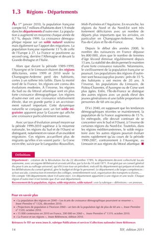 1.3          Régions - Départements

Au 1er janvier 2010, la population française                  Midi-Pyrénées et l’Aquitaine. En revanche, les
compte 64,7 millions d’habitants dont 1,9 réside              régions du Nord et du Nord-Est sont très
dans les départements d’outre-mer. La popula-                 fortement déficitaires avec un nombre de
tion a augmenté en moyenne chaque année de                    départs plus importants que les arrivées, en
0,7 %, depuis 1999. La croissance démogra-                    particulier en Champagne-Ardenne, Nord-
phique repose sur un solde naturel soutenu                    Pas-de-Calais et Île-de-France.
mais également sur l’apport des migrations. La
population française représente 13 % de celle                     Depuis le début des années 2000, le
de l’Europe à 27. La France se positionne au                  nombre des naissances en France dépasse
second rang, derrière l’Allemagne et devant la                les 800 000, alors que le nombre de femmes
Grande-Bretagne et l’Italie.                                  d’âge fécond diminue régulièrement depuis
                                                              15 ans. La stabilité des décès permet le maintien
   Alors que durant la période 1989-1999,                     d’une forte croissance naturelle. Néanmoins,
l’Auvergne et le Limousin étaient des régions                 le vieillissement de la population française se
déficitaires, entre 1999 et 2010 seule la                     poursuit. Les populations des régions d’outre-
Champagne-Ardenne perd des habitants,                         mer sont beaucoup plus jeunes : près de 35 %
certes à un rythme très faible. Dans la moitié                des habitants y ont moins de 20 ans. À
nord de la France, les régions ont connu des                  l’inverse, les populations du Limousin, de
évolutions modestes. À l’inverse, les régions                 Poitou-Charentes, d’Auvergne ou de Corse sont
du Sud ou du littoral atlantique sont en plus                 plus âgées. Enfin, l’Île-de-France se distingue
forte croissance démographique. Les régions                   des autres régions avec un poids élevé des
d’outre-mer ont une croissance relativement                   jeunes générations et une faible proportion de
élevée, due en grande partie à un accroisse-                  personnes de 60 ans ou plus.
ment naturel important. Cette dynamique
naturelle se conjugue avec un fort solde mi-                     D’ici 2040, en supposant que les tendances
gratoire apparent pour la Guyane qui affiche                  démographiques récentes se maintiennent, la
une croissance particulièrement soutenue.                     population de la France augmentera de 15 %.
                                                              En métropole, elle devrait continuer de se
   Avec un taux d’évolution annuel moyen sur                  concentrer vers le Sud et l’Ouest, à l’inverse de
la période 1999-2010 supérieur à la moyenne                   certaines régions du Nord-Est. Toutefois, dans
nationale, les régions du Sud et de l’Ouest se                les régions méditerranéennes, le solde migra-
distinguent, notamment en raison d’un excédent                toire avec les autres régions pourrait évoluer
migratoire. Ces régions accueillent plus de                   moins rapidement qu’au cours de la période
migrants qu’elles n’en voient partir : la Corse               1990-2007, contrairement à l’Auvergne, au
est en tête, suivie par le Languedoc-Roussillon,              Limousin et aux régions du littoral atlantique.


   Définitions
Département : création de la Révolution (loi du 22 décembre 1789), le département devient collectivité locale
autonome, avec un organe délibérant et un exécutif élus, par la loi du 10 août 1871. Il est géré par un conseil général
élu pour 6 ans au suffrage universel, qui élit à son tour un président, exécutif du département qui prépare et exécute
les délibérations du conseil général, gère le budget et dirige le personnel. Le département a de larges compétences :
action sociale, construction et entretien des collèges, remembrement rural, organisation des transports scolaires,...
On compte 100 départements (dont 4 d’outre-mer). Un département appartient à une région et une seule. Chaque
région d’outre-mer n’est formée que d’un seul département.
Recensement de la population, région, solde migratoire, solde naturel : voir la rubrique « définitions » en annexes.



Pour en savoir plus
 · « La population des régions en 2040 – Les écarts de croissance démographique pourraient se resserrer »,
     Insee Première no 1326, décembre 2010.
 · « Projections de population à l’horizon 2060 – un tiers de la population âgé de plus de 60 ans », Insee Première
   no 1320, octobre 2010.
 · « 15 000 centenaires en 2010 en France, 200 000 en 2060 », Insee Première no 1319, octobre 2010.
 · « La France et ses régions », Insee Références, édition 2010.

Retrouvez le TEF sur www.insee.fr, rubrique Publications et servicesCollections nationalesInsee Références

14                                                                                              TEF, édition 2011
 