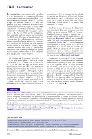 18.4             Construction

La construction a durement souffert pendant                     européenne à 27, le nombre de permis de
la crise, autant dans sa composante bâtiment                    construire de bâtiments résidentiels baisse
que dans sa composante travaux publics. Le re-                  fortement en 2009. L’Allemagne est le seul
tournement date en fait de 2008 (– 0,7 %) mais                  pays de l’Union à connaître une légère
le repli s’est accru en 2009 (– 5,1 %). Plus pro-               croissance, tout en restant à un niveau bien
gressive que dans l’industrie manufacturière,                   inférieur à la France.
cette baisse se poursuit jusqu’à la fin de 2009.
Le bâtiment a souffert de la chute de l’investis-                   En France, près d’un tiers des logements
sement en construction des ménages (– 8,0 %                     sont construits dans des communes rurales,
après – 1,6 % en 2008) et des entreprises.                      chiffre en recul depuis 2007. À l’inverse,
Son recul a été toutefois atténué par le maintien               l’agglomération parisienne et les moyennes et
en 2009 des dépenses d’investissement en                        grandes villes (plus de 50 000 habitants), où
construction des administrations publiques,                     la part du logement collectif est prépondé-
soutenues par le plan de relance. La construc-                  rante, affichent une progression supérieure à
tion émanant des bailleurs sociaux soutient                     la moyenne depuis 2007. La surface moyenne
aussi l’activité et joue un rôle contracyclique.                des logements achevés s’élève à 131 m2 dans
L’emploi intérieur total dans la construction,                  l’individuel et à 72 m2 dans le collectif. En
resté jusqu’alors dynamique malgré un rythme                    2009, l’habitat collectif est d’autant plus
moins soutenu, se replie de 1 % avec une perte                  dynamique que la surface moyenne des
d’un peu plus de 18 000 emplois.                                logements construits est grande ; le mouvement
                                                                est inverse pour les logements individuels.
   Le nombre de logements autorisés à la                           Après la forte chute de 2008, les ventes de
construction baisse pour la troisième année                     logements neufs, particulièrement en collectif,
consécutive (– 20 % après – 21,2 % en 2008                      redeviennent dynamiques avec une hausse de
et – 7,2 % en 2007). Ce repli des autorisations                 34 % par rapport à 2008. Les mises en vente,
de construire, initié en 2007, s’est traduit dès                en revanche, sont en baisse de 17,6 % par
2008 par une diminution des mises en chantier                   rapport à 2008. En un an, le délai moyen
qui s’accentue en 2009 (– 22 % après – 6,3 %                    d’écoulement passe de plus de 21 mois et
en 2008). À son tour, et pour la première fois                  demi à 7 mois et demi pour le collectif et de
depuis 2001, le nombre de logements terminés                    20 mois et demi à 9 mois pour l’individuel. En
connaît une évolution négative (– 1,6 % en                      2009, le prix moyen au mètre carré des appar-
2009 après + 4,5 %) mais il reste supérieur à                   tements se stabilise à 3 369 euros, alors que le
celui de l’année 2007 (466 000 unités contre                    prix moyen d’une maison baisse d’environ
454 000 en 2007). Dans l’ensemble de l’Union                    3 % à 243 000 euros.


     Définitions
Bâtiment et travaux publics (BTP) : au sens de la comptabilité nationale, il s’agit de l’ensemble des activités de la
branche « Bâtiment, génie civil et agricole » (BGCA), plus communément appelée BTP. Cela comprend la produc-
tion des entreprises du semi-public, des administrations et celle des ménages (y compris la fraude fiscale et le
« travail au noir » qui sont estimés). Les services et biens industriels des entreprises liées à la construction, mais dont
l’activité principale est autre, sont également incorporés dans le BTP. Les ouvrages réalisés à l’étranger ne sont pas
pris en compte.
Construction : l’activité de construction comprend l’édification, l’extension, la démolition, la restructuration, l’en-
tretien et la rénovation de bâtiments à usage résidentiel ou à usage non-résidentiel.
Consommation intermédiaire, emploi intérieur, logement collectif, logement individuel, permis de construire,
Sit@del2 : voir rubrique « définitions » en annexes.




Pour en savoir plus
 ·   « Le prix des terrains à bâtir en 2009 », Chiffres & statistiques no 143, SOeS, août 2010.
 ·   « Le compte du logement, édition 2010 », SOeS, mars 2010.
 ·   « Résultats de la construction neuve : les logements », Chiffres & statistiques , SOeS, publication mensuelle.
 ·   « La commercialisation des logements neufs », Chiffres & statistiques , SOeS, publication trimestrielle.

Retrouvez le TEF sur www.insee.fr, rubrique Publications et servicesCollections nationalesInsee Références

170                                                                                                 TEF, édition 2011
 
