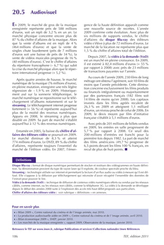 20.5             Audiovisuel

En 2009, le marché de gros de la musique                      gence de la haute définition apparaît comme
enregistrée représente près de 588 millions                   une nouvelle source de recettes. L’année
d’euros, soit un repli de 3,2 % en un an. Le                  2009 confirme cette évolution. Avec plus de
marché physique concentre encore plus de                      six millions de supports vendus, le chiffre
87 % du chiffre d’affaires de la musique. Alors               d’affaires du disque Blu-ray des éditeurs
que la vente d’albums est en repli de 4 %                     vidéo s’élève à plus de 72 millions d’euros. Le
(464 millions d’euros) et que la vente de                     marché de la location ne représente plus que
singles chute lourdement (près de 7 millions                  1,5 % du chiffre d’affaires total de l’édition.
d’euros soit une baisse de près de 34 %), la
vente de vidéos musicales progresse de 16 %                       Depuis 2007, la vidéo à la demande (VoD)
(40 millions d’euros). C’est le chiffre d’affaires            est un marché en pleine croissance. En 2009,
du répertoire francophone (– 6,7 %) qui subit                 il est estimé à 82,4 millions d’euros (+ 55 %
la crise du marché physique alors que le réper-               par rapport à 2008) avec près de 23 millions
toire international progresse (+ 5,2 %).                      de transactions payantes sur l’année.
                                                                 Au cours de l’année 2009, 230 films de long
   Après quatre années de hausse, le marché                   métrage ont obtenu l’agrément, soit 10 films de
numérique de la musique (76 millions d’euros),                moins que l’année précédente. Cette diminu-
en pleine mutation, enregistre une très légère                tion concerne exclusivement les films produits
régression de – 1,9 % en 2009. Historique-                    ou financés intégralement ou majoritairement
ment axé sur la sonnerie téléphonique, le                     par des partenaires français (182 films soit
marché numérique se repositionne sur le télé-                 14 films de moins qu’en 2008). Les capitaux
chargement (d’albums notamment) et sur le                     investis dans les films agréés reculent de
streaming. Le téléchargement internet progresse               26,3 % en 2009 et atteignent 1,1 milliard
fortement (+ 56 %) et représente aujourd’hui                  d’euros, un niveau proche de celui de 2006. En
plus de la moitié des revenus numériques.                     2009, le devis moyen par film d’initiative
Apparu en 2008, le streaming a plus que                       française s’établit à 5,1 millions d’euros.
doublé en 2009. Sa part de marché s’établit
aujourd’hui à 12 % des revenus numériques.                       Avec près de 201 millions de billets vendus
                                                              en 2009, les entrées en salle progressent de
   Entamée en 2005, la baisse du chiffre d’af-                5,7 % par rapport à 2008. Ce seuil des
faires des éditeurs vidéo se poursuit en 2009.                200 millions d’entrées est franchi pour la
Le marché diminue de 8,3 % et atteint                         première fois depuis 1982. La part de marché
774 millions d’euros. Le DVD, 89 % du chiffre                 des films américains (49,7 %) progresse de
d’affaires, représente toujours l’essentiel du                6,5 points devant les films 100 % français, en
marché de l’édition vidéo. En 2007, l’émer-                   recul de plus de huit points.


     Définitions
Disque Blu-ray : format de disque numérique permettant de stocker et restituer des vidéogrammes en haute défini-
tion. Sa dénomination provient du type de rayon laser qu’il exploite, de couleur spectrale proche du bleu.
Streaming : technologie utilisée sur internet et permettant la lecture d’un flux audio ou vidéo à mesure qu’il est dif-
fusé. Elle s’oppose à la diffusion par téléchargement qui nécessite d’avoir récupéré l’ensemble des données de
l’extrait pour pouvoir le lire.
Vidéo à la demande (VoD) : technique de diffusion de contenus vidéo numériques offerts ou vendus par les réseaux
câblés, comme internet, ou les réseaux non câblés, comme la téléphonie 3G. La vidéo à la demande se développe
depuis le début des années 2000 suite à l’explosion des accès très haut débit proposés aux particuliers.
Chiffre d’affaires des éditeurs vidéo : voir rubrique « définitions » en annexes.




Pour en savoir plus
 ·   « Bilan 2009 », Centre national du cinéma et de l ’image animée, mai 2010.
 ·   « La production audiovisuelle aidée en 2009 », Centre national du cinéma et de l ’image animée, avril 2010.
 ·   « Bilan économique 2009 », SNEP, janvier 2010.
 ·   « Les marchés de la musique enregistrée », rapport 2009, Observatoire de la musique, janvier 2010.

Retrouvez le TEF sur www.insee.fr, rubrique Publications et servicesCollections nationalesInsee Références

186                                                                                             TEF, édition 2011
 