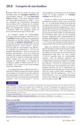 20.8               Transports de marchandises

L’année    2009 est une année de chute sans                        sont amplifiées. En lien étroit avec le transport
précédent pour les transports intérieurs de                        routier de longue distance, le transport
marchandises : près de – 15 % de tonnes kilo-                      combiné recule de 28,5 %.
mètres réalisées. Cette chute intervient après
une baisse déjà prononcée en 2008 (– 5 %).                             Comme en 2008, le fluvial est le mode de
Les transports de marchandises descendent                          transport qui résiste le mieux avec une baisse
ainsi au niveau d’il y a douze ans. Le contexte                    de – 1,1 %. Cette baisse résulte de la chute des
récessif pèse sur la demande de transport en                       transports internationaux (– 12,8 %) tandis que
dépit du redressement amorcé à partir du                           les transports nationaux augmentent (+ 6,8 %)
2e trimestre 2009. Les transports routier et                       bénéficiant des bonnes récoltes de blés et de la
fluvial résistent mieux que le ferroviaire.                        hausse des conteneurs qui contraste avec leur
                                                                   baisse dans les autres modes. Le ralentissement
   Le transport routier de marchandises,                           de l’économie pèse aussi sur les transports
principal mode de transport, chute de 14,3 %.                      fluviaux notamment pour l’acheminement de
Le pavillon étranger recule dans une proportion                    produits métallurgiques (– 34,8 %) ou encore le
comparable au pavillon français. Néanmoins                         transport de matériaux de construction limité
concernant le transport international, le recul                    (– 2,4 %) mais qui contribue à la diminution du
du pavillon étranger est moindre que celui du                      transport fluvial du fait de son poids important.
pavillon français (– 12,0 % contre – 26,4 %).
Tous les types de marchandises sont affectés :                        Après une stabilité en 2008, les tonnages
les matériaux de construction (– 16,7 %), les                      de marchandises traitées dans les ports français
produits intermédiaires (– 30,2 %) ou encore les                   diminuent fortement (– 10,3 %). Cette baisse
produits manufacturés (– 16,3 %). La baisse de                     qui affecte tous les types de marchandises est
transport des produits manufacturés contribue                      extrêmement forte pour les vracs solides
pour près de la moitié à la baisse du transport                    (– 22,8 %) moindre pour les marchandises
routier compte tenu de leur poids dans le                          diverses. Hors les produits pétroliers qui
transport de marchandises. Le transport de                         comptent pour environ la moitié des tonnages,
conteneurs, stable en 2008, recule de 13,2 %                       la chute de marchandises traitées est encore
en 2009 (– 12,5 % pour ce qui est du transport                     plus élevée (– 13,8 %). Le volume de conte-
routier de conteneurs).                                            neurs traités dans les principaux port métro-
                                                                   politains diminue de 6,4 %. Néanmoins ce
   Le transport ferroviaire s’effondre de 20,9 %.                  ralentissement est moindre que celui constaté
Alors qu’en 2008 le transport ferroviaire national                 dans les autres grands ports européens, en
avait soutenu le transport ferroviaire intérieur                   particulier celui de Hambourg (– 25,1 %) et
de marchandises, il est en repli de 13,7 % en                      celui d’Anvers (– 13,9 %), possible rattrapage
2009. De même, les baisses du transport inter-                     d’une année 2008 qui avait été plus mauvaise
national (– 34,7 %) et du transit (– 31,8 %)                       pour les ports français.

   Définitions
Tonne-kilomètre : unité de mesure sommable correspondant au transport d’une tonne sur une distance d’un kilo-
mètre. Ce terme est défini par analogie avec la notion de « travail » en physique. Par rapport aux tonnes, les
tonnes-kilomètres ont l’avantage d’être « additives » : un déplacement de 10 tonnes sur 100 kilomètres suivi d’un
déplacement de 10 tonnes sur 50 kilomètres donnent au total 1 500 tonnes-kilomètres, alors que l’addition des
poids transportés n’a pas de sens.
Transports internationaux : regroupent les entrées, les sorties et le transit, pour la part réalisée sur le territoire français.
Pavillon, transport combiné, transports intérieurs : voir rubrique « définitions » en annexes.


Pour en savoir plus
 · « Transports routiers de marchandises sous pavillon français en 2009 », Chiffres & Statistiques no 137, SOeS,
   juillet 2010.
 · « Les comptes des transports en 2009 », les rapports de la Commission des Comptes des transports de la Nation,
   SOeS, juin 2010.
 · « Les transports en 2008 : repli pour les marchandises, dynamisme maintenu pour les voyageurs », Insee Première
   no 1290, avril 2010.
 · « La crise économique globale frappe l’activité des ports européens », Statistiques en bref no 11, Eurostat, février 2010.

Retrouvez le TEF sur www.insee.fr, rubrique Publications et servicesCollections nationalesInsee Références

192                                                                                                     TEF, édition 2011
 