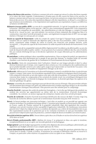 Balance des biens et des services : la balance commerciale est le compte qui retrace la valeur des biens exportés
   et la valeur des biens importés. Contrairement à d’autres pays où elle couvre les biens et les services, la
   balance commerciale en France ne couvre que les biens. Les services sont pris en compte dans la balance des
   biens et des services. Si la valeur des exportations dépasse celle des importations, on dit qu’il y a excédent ou
   que la balance est excédentaire ; si les importations sont supérieures aux exportations, le pays a un déficit ou
   sa balance est déficitaire.
Bâtiment et travaux publics (BTP) : au sens de la comptabilité nationale, il s’agit de l’ensemble des activités de
   la branche « Bâtiment, génie civil et agricole » (BGCA), plus communément appelée BTP. Cela comprend la
   production des entreprises du semi-public, des administrations et celle des ménages (y compris la fraude
   fiscale et le « travail au noir » qui sont estimés). Les services et biens industriels des entreprises liées à la
   construction, mais dont l’activité principale est autre, sont également incorporés dans le BTP. Les ouvrages
   réalisés à l’étranger ne sont pas pris en compte.
Besoin ou capacité de financement : solde du compte de capital. Il est égal à l’épargne brute augmentée des
   transferts nets en capital et diminuée des dépenses faites à des fins d’accumulation : FBCF, variations de
   stocks, acquisitions nettes d’objets de valeur et d’actifs non financiers non produits (terrains, actifs
   incorporels...). On parle de capacité de financement si le solde est positif et de besoin de financement s’il est
   négatif.
   Ce solde au sens de la comptabilité nationale diffère légèrement de l’excédent ou du déficit public au sens du
   traité de Maastricht (déficit public notifié). L’écart provient d’un traitement différent des flux nets d’intérêts
   liés aux contrats d’échange de taux et de devises (opérations de swaps) effectuées par les administrations
   publiques.
Bicaméralisme : système politique à deux assemblées représentatives. Dans un régime bicaméral, par opposition à
   la chambre basse élue directement par le peuple et qui peut être dissoute, la chambre haute (ou seconde
   chambre) a une fonction de gardien de la Constitution et d’enrichissement du travail législatif.
Biens durables : biens de consommation dont l’utilisation s’étend sur une longue période et dont la valeur
   diminue lentement avec le temps, voire s’apprécie dans certains cas. Une conséquence de ce phénomène est
   qu’un produit durable conserve une valeur après usage et qu’il peut exister un marché de l’occasion. Cela
   regroupe les véhicules, les meubles et l’équipement ménager ou de loisir.
Biodiversité : définie par la Convention sur la diversité biologique comme la variabilité des êtres vivants de toute
   origine y compris, entre autres, les écosystèmes aquatiques et les complexes écologiques dont ils font partie.
   Cela comprend la diversité au sein des espèces ainsi que celle des écosystèmes. Le concept de biodiversité
   concerne donc toutes les composantes et les variations du monde vivant. Les scientifiques distinguent trois
   niveaux d’organisation : la diversité écologique (les écosystèmes), la diversité spécifique (les espèces) et la
   diversité génétique (les gènes).
Biomasse : ensemble des matières organiques pouvant devenir des sources d’énergie. Elles peuvent être utilisées
   soit directement (bois énergie) soit après une méthanisation de la matière organique (biogaz) ou de nouvelles
   transformations chimiques (biocarburant). Elles peuvent aussi être utilisées pour le compostage.
Branche d’activité : regroupe des unités de production homogènes, c’est-à-dire qui fabriquent des produits (ou
   rendent des services) qui appartiennent au même item de la nomenclature d’activité économique
   considérée. Au contraire, un secteur regroupe des entreprises classées selon leur activité principale.
Branche de recherche : branche d’activité économique bénéficiaire des travaux de R&D. Il existe vingt-cinq
   branches de recherche définies à partir de la nomenclature d’activités française (NAF révision 2).
Brevet : le brevet protège une innovation technique, c’est-à-dire un produit ou un procédé qui apporte une
   solution technique à un problème technique donné. L’invention pour laquelle un brevet pourra être obtenu,
   en France, auprès de l’Institut national de la propriété industrielle (Inpi) doit également être nouvelle,
   impliquer une activité inventive et être susceptible d’application industrielle. De nombreuses innovations
   peuvent faire l’objet d’un dépôt de brevet, à condition de répondre aux critères de brevetabilité et de ne pas
   être expressément exclues de la protection par la loi. Certaines inventions ne sont pas brevetables mais
   peuvent faire l’objet d’autres types de protection, comme le dépôt de dessins et modèles ou le droit d’auteur.
Brevet de technicien supérieur (BTS) : brevet obtenu après deux ans d’études en section de technicien supérieur
   (STS) dans un lycée.
Brevet d’études professionnelles (BEP) : diplôme de niveau V se préparant en deux ans après la troisième,
   exceptionnellement en un an après une seconde générale et technologique.
Budget général : part du budget regroupant les recettes et les dépenses des services publiques administratifs, par
  opposition aux budgets annexes et aux comptes spéciaux du Trésor.
Bureau international du travail (BIT) : organisme rattaché à l’ONU et chargé des questions générales liées au
   travail dans le monde, il réside à Genève. Il harmonise les concepts et définitions relatives au travail et à
   l’emploi, en particulier celles relatives à la population active occupée et aux chômeurs.


200                                                                                            TEF, édition 2011
 