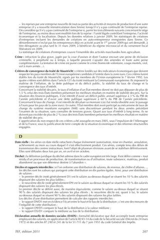 – les reprises par une entreprise nouvelle de tout ou partie des activités et moyens de production d’une autre
   entreprise (il y a nouvelle immatriculation dans Sirene) lorsqu’il n’y a pas continuité de l’entreprise reprise.
   On considère qu’il n’y a pas continuité de l’entreprise si, parmi les trois éléments suivants concernant le siège
   de l’entreprise, au moins deux sont modifiés lors de la reprise : l’unité légale contrôlant l’entreprise, l’activité
   économique et la localisation. Depuis les données relatives à janvier 2009, les statistiques de créations
   d’entreprises incluent les demandes de créations en auto-entrepreneur enregistrées dans Sirene. Ce
   dénombrement n’inclut pas les entrepreneurs déjà en activité avant le 1er janvier 2009 qui ont demandé, à
   titre dérogatoire au plus tard le 31 mars 2009, à bénéficier du régime microsocial et du versement fiscal
   libératoire en 2009.
   La statistique de créations d’entreprises couvre l’ensemble des activités marchandes hors agriculture.
Crime : infraction la plus grave, jugée par la cour d’assises et dont l’auteur encourt une peine de réclusion
   criminelle, à perpétuité ou à temps, à laquelle peuvent s’ajouter des amendes et toute autre peine
   complémentaire. La tentative de crime est punie comme le crime (homicide volontaire, coups mortels, viol,
   vol à main armée…).
Critères de convergence du traité de Maastricht : critères fondés sur des indicateurs économiques que doivent
   respecter les pays membres de l’Union européenne candidats à l’entrée dans la zone euro. Ces critères furent
   établis lors du traité de Maastricht, signés par les membres de l’Union européenne le 7 février 1992. Les
   quatre critères sont définis dans l’article 121 du traité instituant la Communauté européenne. Ils imposent la
   maîtrise de l’inflation, de la dette publique et du déficit public, la stabilité du taux de change et la
   convergence des taux d’intérêt.
   Concernant la stabilité des prix, le taux d’inflation d’un État membre donné ne doit pas dépasser de plus de
   1,5 % celui des trois États membres présentant les meilleurs résultats en matière de stabilité des prix. Sur la
   situation des finances publiques, il est interdit d’avoir un déficit public annuel supérieur à 3 % du PIB de
   l’année précédente et d’avoir une dette publique supérieure à 60 % du PIB de l’année précédente.
   Concernant le taux de change, il est interdit de dévaluer sa monnaie (ceci fut rendu obsolète avec le passage
   à l’euro pour les pays de la zone euro). En outre, l’État membre doit avoir participé au mécanisme de taux de
   change du système monétaire européen (SME) sans discontinuer pendant les deux années précédant
   l’examen de sa situation, sans connaître de tensions graves. Quant aux taux d’intérêt à long terme, ils ne
   doivent pas excéder de plus de 2 % ceux des trois États membres présentant les meilleurs résultats en matière
   de stabilité des prix.
   L’appréciation du non-respect de ces critères a été assouplie en mars 2005, sous l’impulsion de l’Allemagne
   et de la France, sous la justification de tenir compte de la situation économique et des réformes structurelles
   engagées.


   D
Date réelle : les séries en date réelle rattachent chaque évènement (autorisation, mise en chantier, annulation,
  achèvement) au mois au cours duquel il s’est effectivement produit. Ces séries, compte tenu des délais de
  transmission des centres instructeurs, font l’objet de plusieurs révisions avant de se stabiliser définitivement.
  Elles sont diffusées deux fois par an, en avril et en octobre.
Déchet : la définition juridique du déchet admise dans le cadre européen est très large. Il est défini comme « tout
  résidu d’un processus de production, de transformation ou d’utilisation, toute substance, matériau, produit
  abandonné ou que son détenteur destine à l’abandon ».
Déciles et rapports interdéciles : si l’on ordonne une distribution de salaires, de revenus, de chiffre d’affaires…,
  les déciles sont les valeurs qui partagent cette distribution en dix parties égales. Ainsi, pour une distribution
  de salaires :
  – le premier décile (noté généralement D1) est le salaire au-dessous duquel se situent les 10 % des salariés
  disposant des salaires les plus faibles ;
  – le neuvième décile (noté généralement D9) est le salaire au-dessus duquel se situent les 10 % des salariés
  disposant des salaires les plus élevés.
  Le premier décile se définit aussi, de manière équivalente, comme le salaire au-dessus duquel se situent
  90 % des salariés disposant des salaires les plus élevés ; le neuvième décile est, quant à lui, le salaire
  au-dessous duquel se situent 90 % des salariés disposant des salaires les plus faibles.
  Les déciles d’une distribution permettent de calculer des rapports interdéciles :
  – le rapport D9/D1 met en évidence l’écart entre le haut et le bas de la distribution ; c’est une des mesures de
  l’inégalité de cette distribution ;
  – le rapport D9/D5 compare le haut de la distribution à la valeur médiane ;
  – le rapport D5/D1 compare la médiane au bas de la distribution.
Déclaration annuelle de données sociales (DADS) : formalité déclarative que doit accomplir toute entreprise
  employant des salariés, en application de l’article R243-14 du code de la Sécurité sociale (Décret du 24 mars
  1972) et des articles 87.240 et 241 de la loi 51-711 du 7 juin 1951 du code Général des Impôts.


TEF, édition 2011                                                                                                 207
 