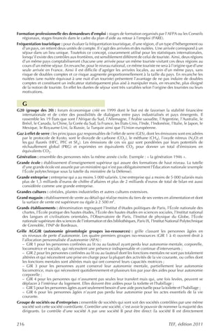 Formation professionnelle des demandeurs d’emploi : stages de formation organisés par l’AFPA ou les Conseils
   régionaux, stages financés dans le cadre du plan d’aide au retour à l’emploi (PARE).
Fréquentation touristique : pour évaluer la fréquentation touristique, d’une région, d’un type d’hébergement ou
   d’un pays, on retient deux unités de compte. Il s’agit des arrivées et des nuitées. Une arrivée correspond à un
   séjour dans un lieu unique. Toutefois ce concept, couramment utilisé pour les statistiques internationales,
   lorsqu’il existe des contrôles aux frontières, est sensiblement différent de celui de touriste. Ainsi, deux régions
   d’un même pays comptabiliseront chacune une arrivée pour un même touriste visitant ces deux régions au
   cours d’un même séjour. En revanche, pour le niveau national, ce même touriste ne sera à l’origine que d’une
   seule arrivée en France. Ainsi il est difficile d’agréger les arrivées locales, au sein d’un même pays, sans
   risque de doubles comptes et ce risque augmente proportionnellement à la taille du pays. En revanche les
   nuitées (une nuitée équivaut à une nuit d’un touriste) présentent l’avantage de ne pas induire de doubles
   comptes et constituent un indicateur statistiquement plus aisé à manipuler mais, en revanche, plus éloigné
   de la notion de touriste. En effet les durées de séjour sont très variables selon l’origine des touristes ou leurs
   motivations.


   G
G20 (groupe des 20) : forum économique créé en 1999 dont le but est de favoriser la stabilité financière
   internationale et de créer des possibilités de dialogues entre pays industrialisés et pays émergents. Il
   rassemble les 19 États que sont l’Afrique du Sud, l’Allemagne, l’Arabie saoudite, l’Argentine, l’Australie, le
   Brésil, le Canada, la Chine, la Corée du Sud, la France, les États-Unis, l’Inde, l’Indonésie, l’Italie, le Japon, le
   Mexique, le Royaume-Uni, la Russie, la Turquie ainsi que l’Union européenne.
Gaz à effet de serre : les principaux gaz responsables de l’effet de serre (GES), dont les émissions sont encadrées
   par le protocole de Kyoto, sont le dioxyde de carbone (CO2), le méthane (CH4), l’oxyde nitreux (N2O) et
   les gaz fluorés (HFC, PFC et SF6). Les émissions de ces six gaz sont pondérées par leurs potentiels de
   réchauffement global (PRG) et exprimées en équivalents CO2 pour donner un total d’émissions en
   équivalents CO2.
Génération : ensemble des personnes nées la même année civile. Exemple : « la génération 1946 ».
Grande école : établissement d’enseignement supérieur qui assure des formations de haut niveau. La tutelle
   d’une grande école est assurée par un ministère qui n’est pas obligatoirement l’Éducation nationale (exemple
   l’École polytechnique sous la tutelle du ministère de la Défense).
Grande entreprise : entreprise qui a au moins 5 000 salariés. Une entreprise qui a moins de 5 000 salariés mais
   plus de 1,5 milliards d’euros de chiffre d’affaires et plus de 2 milliards d’euros de total de bilan est aussi
   considérée comme une grande entreprise.
Grandes cultures : céréales, plantes industrielles et autres cultures extensives.
Grand magasin : établissement de vente au détail qui réalise moins du tiers de ses ventes en alimentation et dont
   la surface de vente est supérieure ou égale à 2 500 m2.
Grands établissements : dénomination regroupant l’Institut d’études politiques de Paris, l’École nationale des
   chartes, l’École pratique des hautes études, l’École des hautes études en sciences sociales, l’Institut national
   des langues et civilisations orientales, l’Observatoire de Paris, l’Institut de physique du Globe, l’École
   nationale supérieure des sciences de l’information et des bibliothèques, Paris IX, l’Institut National Polytechnique
   de Grenoble, l’INP de Bordeaux.
Grille AGGIR (autonomie gérontologie groupes iso-ressources) : grille classant les personnes âgées en
   six niveaux de perte d’autonomie. Les quatre premiers groupes iso-ressources (GIR 1 à 4) ouvrent droit à
   l’allocation personnalisée d’autonomie (APA) :
   – GIR 1 pour les personnes confinées au lit ou au fauteuil ayant perdu leur autonomie mentale, corporelle,
   locomotrice et sociale, qui nécessitent une présence indispensable et continue d’intervenants ;
   – GIR 2 pour les personnes confinées au lit ou au fauteuil dont les fonctions mentales ne sont pas totalement
   altérées et qui nécessitent une prise en charge pour la plupart des activités de la vie courante, ou celles dont
   les fonctions mentales sont altérées mais qui ont conservé leurs capacités motrices ;
   – GIR 3 pour les personnes ayant conservé leur autonomie mentale, partiellement leur autonomie
   locomotrice, mais qui nécessitent quotidiennement et plusieurs fois par jour des aides pour leur autonomie
   corporelle ;
   – GIR 4 pour les personnes qui n’assument pas seules leur transfert mais qui, une fois levées, peuvent se
   déplacer à l’intérieur du logement. Elles doivent être aidées pour la toilette et l’habillage ;
   – GIR 5 pour les personnes âgées ayant seulement besoin d’une aide ponctuelle pour la toilette et l’habillage ;
   – GIR 6 pour les personnes âgées n’ayant pas perdu leur autonomie pour les actes essentiels de la vie
   courante.
Groupe de sociétés ou d’entreprises : ensemble de sociétés qui sont soit des sociétés contrôlées par une même
   société soit cette société contrôlante. Contrôler une société, c’est avoir le pouvoir de nommer la majorité des
   dirigeants. Le contrôle d’une société A par une société B peut être direct (la société B est directement


216                                                                                             TEF, édition 2011
 