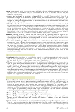 Inserm : seul organisme public français entièrement dédié à la recherche biologique, médicale et sur la santé
   des populations. Ses chercheurs ont pour vocation l’étude de toutes les maladies humaines des plus
   fréquentes aux plus rares.
Institutions sans but lucratif au service des ménages (ISBLSM) : ensemble des unités privées dotées de la
   personnalité juridique qui produisent des biens et services non marchands au profit des ménages. Leurs
   ressources principales proviennent de contributions volontaires en espèces ou en nature effectuées par les
   ménages en leur qualité de consommateurs, de versements provenant des administrations publiques, ainsi
   que de revenus de la propriété.
Intérim : l’opération de « travail intérimaire » (ou « intérim » ou « travail temporaire ») consiste à mettre à
   disposition provisoire d’entreprises clientes, des salariés qui, en fonction d’une rémunération convenue, sont
   embauchés et rémunérés à cet effet par l’entreprise de travail intérimaire (ou entreprise de travail temporaire).
   Elle se caractérise donc par une relation triangulaire entre l’entreprise de travail temporaire, l’entreprise
   cliente et le salarié. Elle implique la conclusion de deux contrats : un contrat de mise à disposition (entre
   l’entreprise de travail temporaire et l’entreprise cliente) et un contrat de mission (entre l’entreprise de travail
   temporaire et le salarié). Les salariés qui travaillent en intérim sont qualifiés d’intérimaires.
Internaute : personne accédant à Internet quel que soit son lieu de connexion (domicile, travail, école,
   cybercafés, bibliothèques, …). Selon l’observatoire des usages Internet de Médiamétrie, trois types d’internautes
   sont distingués : les occasionnels (accès à internet une fois par mois ou moins), les réguliers (plus d’une fois
   par mois) et les assidus (tous les jours ou presque).
Investissement direct étranger (IDE) : investissement qu’une unité institutionnelle résidente d’une économie
   effectue dans le but d’acquérir un intérêt durable dans une unité institutionnelle résidente d’une autre
   économie et d’exercer, dans le cadre d’une relation à long terme, une influence significative sur sa gestion.
   Par convention, une relation d’investissement direct est établie dès lors qu’un investisseur acquiert au moins
   10 % du capital social de l’entreprise investie. Les investissements directs comprennent non seulement
   l’opération initiale qui établit la relation entre les deux unités mais également toutes les opérations
   financières ultérieures entre elles et entre les unités institutionnelles apparentées, qu’elles soient ou non
   constituées en sociétés.


   J
Jeux de hasard : poste comprenant les jeux de loteries et lotos, les jeux instantanés auprès de la Française des
    Jeux, les jeux traditionnels et les machines à sous dans les casinos, ainsi que les paris sur les courses de
    chevaux auprès du PMU-PMH (pari mutuel urbain et sur l’hippodrome).
Juridiction : ce terme désigne un tribunal ou une cour. Les juridictions de l’ordre administratif sont chargées de
    juger les affaires opposant des personnes privées à l’administration. Les juridictions de l’ordre judiciaire sont
    chargées de juger les litiges entre les personnes privées et les personnes poursuivies pour infraction à la loi
    pénale. Chaque type de juridiction peut comprendre des juridictions de droit commun et des juridictions
    d’exception. Les juridictions de droit commun ont compétence générale pour statuer sur tous types de litiges,
    dans toutes matières, sauf lorsqu’une compétence spéciale est expressément attribuée à une autre juridiction.
    Au premier degré, la juridiction civile de droit commun est le tribunal de grande instance. Les juridictions
    pénales de droit commun sont le tribunal de police, le tribunal correctionnel et la cour d'assises. Au second
    degré, la cour d'appel est la juridiction de droit commun.


   L
Licence sportive : acte unilatéral de la fédération sportive qui permet la pratique sportive et la participation aux
   compétitions, et le cas échéant (selon les statuts de la fédération) la participation au fonctionnement de la
   fédération. Toute autre forme d’adhésion est considérée comme un autre « titre de participation » (ATP). Le
   nombre de licences sportives délivrées ainsi que le nombre de clubs affiliés est connu grâce à un
   recensement dénommé « recensement des licences et des clubs auprès des fédérations sportives agréées ».
   Ce dernier est réalisé tous les ans depuis 1949 par la mission des Études, de l’Observation et des Statistiques
   (MEOS, au sein du ministère en charge des sports) auprès des fédérations françaises agréées. Ces données
   recensent les seules licences (un licencié pouvant en détenir plusieurs).
Logement collectif : logement dans un immeuble collectif (appartement).
Logement individuel : construction qui ne comprend qu’un logement (maison).
Logement ordinaire : logement défini par opposition à un logement en résidence offrant des services spécifiques
   (résidences pour personnes âgées, pour étudiants, de tourisme, à vocation sociale, pour personnes
   handicapées…).
Logement vacant : un logement vacant est un logement inoccupé. Il peut s’agir d’un logement proposé à la
   vente ou à la location, d’un logement déjà attribué à un acheteur ou un locataire et en attente d’occupation,
   d’un logement en attente de règlement de succession, d’un logement conservé par un employeur pour un


220                                                                                             TEF, édition 2011
 