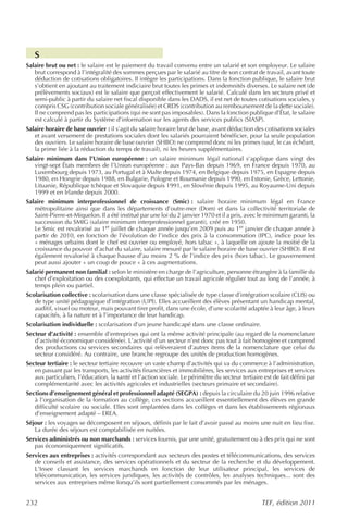 S
Salaire brut ou net : le salaire est le paiement du travail convenu entre un salarié et son employeur. Le salaire
   brut correspond à l’intégralité des sommes perçues par le salarié au titre de son contrat de travail, avant toute
   déduction de cotisations obligatoires. Il intègre les participations. Dans la fonction publique, le salaire brut
   s’obtient en ajoutant au traitement indiciaire brut toutes les primes et indemnités diverses. Le salaire net (de
   prélèvements sociaux) est le salaire que perçoit effectivement le salarié. Calculé dans les secteurs privé et
   semi-public à partir du salaire net fiscal disponible dans les DADS, il est net de toutes cotisations sociales, y
   compris CSG (contribution sociale généralisée) et CRDS (contribution au remboursement de la dette sociale).
   Il ne comprend pas les participations (qui ne sont pas imposables). Dans la fonction publique d’État, le salaire
   est calculé à partir du Système d’information sur les agents des services publics (SIASP).
Salaire horaire de base ouvrier : il s’agit du salaire horaire brut de base, avant déduction des cotisations sociales
   et avant versement de prestations sociales dont les salariés pourraient bénéficier, pour la seule population
   des ouvriers. Le salaire horaire de base ouvrier (SHBO) ne comprend donc ni les primes (sauf, le cas échéant,
   la prime liée à la réduction du temps de travail), ni les heures supplémentaires.
Salaire minimum dans l’Union européenne : un salaire minimum légal national s’applique dans vingt des
   vingt-sept États membres de l’Union européenne : aux Pays-Bas depuis 1969, en France depuis 1970, au
   Luxembourg depuis 1973, au Portugal et à Malte depuis 1974, en Belgique depuis 1975, en Espagne depuis
   1980, en Hongrie depuis 1988, en Bulgarie, Pologne et Roumanie depuis 1990, en Estonie, Grèce, Lettonie,
   Lituanie, République tchèque et Slovaquie depuis 1991, en Slovénie depuis 1995, au Royaume-Uni depuis
   1999 et en Irlande depuis 2000.
Salaire minimum interprofessionnel de croissance (Smic) : salaire horaire minimum légal en France
   métropolitaine ainsi que dans les départements d’outre-mer (Dom) et dans la collectivité territoriale de
   Saint-Pierre-et-Miquelon. Il a été institué par une loi du 2 janvier 1970 et il a pris, avec le minimum garanti, la
   succession du SMIG (salaire minimum interprofessionnel garanti), créé en 1950.
   Le Smic est revalorisé au 1er juillet de chaque année jusqu’en 2009 puis au 1er janvier de chaque année à
   partir de 2010, en fonction de l’évolution de l’indice des prix à la consommation (IPC), indice pour les
   « ménages urbains dont le chef est ouvrier ou employé, hors tabac », à laquelle on ajoute la moitié de la
   croissance du pouvoir d’achat du salaire, salaire mesuré par le salaire horaire de base ouvrier (SHBO). Il est
   également revalorisé à chaque hausse d’au moins 2 % de l’indice des prix (hors tabac). Le gouvernement
   peut aussi ajouter « un coup de pouce » à ces augmentations.
Salarié permanent non familial : selon le ministère en charge de l’agriculture, personne étrangère à la famille du
   chef d’exploitation ou des coexploitants, qui effectue un travail agricole régulier tout au long de l’année, à
   temps plein ou partiel.
Scolarisation collective : scolarisation dans une classe spécialisée de type classe d’intégration scolaire (CLIS) ou
   de type unité pédagogique d’intégration (UPI). Elles accueillent des élèves présentant un handicap mental,
   auditif, visuel ou moteur, mais pouvant tirer profit, dans une école, d’une scolarité adaptée à leur âge, à leurs
   capacités, à la nature et à l’importance de leur handicap.
Scolarisation individuelle : scolarisation d’un jeune handicapé dans une classe ordinaire.
Secteur d’activité : ensemble d’entreprises qui ont la même activité principale (au regard de la nomenclature
   d’activité économique considérée). L’activité d’un secteur n’est donc pas tout à fait homogène et comprend
   des productions ou services secondaires qui relèveraient d’autres items de la nomenclature que celui du
   secteur considéré. Au contraire, une branche regroupe des unités de production homogènes.
Secteur tertiaire : le secteur tertiaire recouvre un vaste champ d’activités qui va du commerce à l’administration,
   en passant par les transports, les activités financières et immobilières, les services aux entreprises et services
   aux particuliers, l’éducation, la santé et l’action sociale. Le périmètre du secteur tertiaire est de fait défini par
   complémentarité avec les activités agricoles et industrielles (secteurs primaire et secondaire).
Sections d’enseignement général et professionnel adapté (SEGPA) : depuis la circulaire du 20 juin 1996 relative
   à l’organisation de la formation au collège, ces sections accueillent essentiellement des élèves en grande
   difficulté scolaire ou sociale. Elles sont implantées dans les collèges et dans les établissements régionaux
   d’enseignement adapté – EREA.
Séjour : les voyages se décomposent en séjours, définis par le fait d’avoir passé au moins une nuit en lieu fixe.
   La durée des séjours est comptabilisée en nuitées.
Services administrés ou non marchands : services fournis, par une unité, gratuitement ou à des prix qui ne sont
   pas économiquement significatifs.
Services aux entreprises : activités correspondant aux secteurs des postes et télécommunications, des services
   de conseils et assistance, des services opérationnels et du secteur de la recherche et du développement.
   L’Insee classant les services marchands en fonction de leur utilisateur principal, les services de
   télécommunication, les services juridiques, les activités de contrôles, les analyses techniques... sont des
   services aux entreprises même lorsqu’ils sont partiellement consommés par les ménages.


232                                                                                              TEF, édition 2011
 