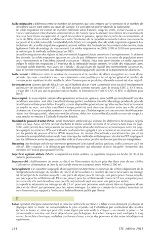 Solde migratoire : différence entre le nombre de personnes qui sont entrées sur le territoire et le nombre de
   personnes qui en sont sorties au cours de l’année. Ce concept est indépendant de la nationalité.
   Le solde migratoire est estimé de manière différente selon l’année. Jusqu’en 2005, il était évalué à partir
   d’une combinaison entre données administratives de l’année (pour la mesure des entrées des ressortissants
   des pays hors Union européenne) et report des tendances passées, appréciées à partir des recensements. À
   partir de 2006, il est calculé par différence entre l’évolution de la population mesurée à deux recensements
   successifs et le solde naturel de l’année déduit de l’état civil : on parle alors de solde migratoire apparent. Les
   évolutions de ce solde migratoire apparent peuvent refléter des fluctuations des entrées et des sorties, mais
   également l’aléa de sondage du recensement. Les soldes migratoires de 2008, 2009 et 2010 sont provisoires
   et estimés par la méthode utilisée jusqu’en 2005.
   Les soldes migratoires des régions et départements échappent à toute procédure d'enregistrement. Ils doivent
   être estimés. Le solde migratoire apparent se calcule par différence entre la variation de population entre
   deux recensements et l'excédent naturel (naissances - décès). Pour une zone donnée, ce solde apparent
   intègre le solde des migrations à l'intérieur de la métropole (solde interne), le solde des migrations avec
   l'étranger (solde externe), mais aussi un « résidu » dû aux écarts de qualité des recensements successifs et,
   pour le dernier recensement, aux changements méthodologiques de collecte et de traitement des données.
Solde naturel : différence entre le nombre de naissances et le nombre de décès enregistrés au cours d’une
   période. Les mots « excédent » ou « accroissement » sont justifiés par le fait qu’en général le nombre de
   naissances est supérieur à celui des décès. Mais l’inverse peut se produire, et le solde naturel est alors négatif.
Sorties précoces : jeunes âgés de 18 à 24 ans qui n’étudient plus et n’ont pas terminé avec succès l’enseignement
   secondaire de second cycle (CITE 3). Ils sont classés comme sortants avec le niveau CITE 2. En France,
   il s’agit des 18-24 ans qui ne poursuivent ni études, ni formation et n’ont ni CAP, ni BEP, ni diplôme plus
   élevé.
Sous-emploi : le sous-emploi comprend les personnes actives occupées au sens du BIT qui remplissent l’une des
   conditions suivantes : soit elles travaillent à temps partiel, souhaitent travailler davantage pendant la période
   de référence utilisée pour définir l’emploi, et sont disponibles pour le faire, qu’elles recherchent activement
   un emploi ou non ; soit elles travaillent à temps partiel (et sont dans une situation autre que celle décrite
   ci-dessus) ou à temps complet, mais ont travaillé moins que d’habitude pendant une semaine de référence en
   raison de chômage partiel, ralentissement des affaires, réduction saisonnière d’activité ou mauvais temps. Le
   sous-emploi se mesure à l’aide de l’enquête Emploi.
Standard de pouvoir d’achat (SPA) : unité monétaire artificielle qui élimine les différences de niveaux de prix
   entre les pays. Ainsi, un SPA permet d’acheter le même volume de biens et de services dans tous les pays.
   Cette unité permet des comparaisons en volume significatives des indicateurs économiques entre les pays.
   Les agrégats exprimés en SPA sont calculés en divisant les agrégats à prix courants et en monnaie nationale
   par les parités de pouvoir d’achat (PPA) respectives. Le niveau d’incertitude caractérisant les prix et les
   données de comptabilité nationale de base ainsi que les méthodes utilisées pour calculer les PPA impliquent
   que les différences entre des pays ayant des indices d’une valeur proche ne doivent pas être sur-interprétées.
Streaming : technologie utilisée sur internet et permettant la lecture d’un flux audio ou vidéo à mesure qu’il est
   diffusé. Elle s’oppose à la diffusion par téléchargement qui nécessite d’avoir récupéré l’ensemble des
   données de l’extrait pour pouvoir le lire.
Superficie agricole utilisée (SAU) : comprend les terres arables, la superficie toujours en herbe (STH) et les
   cultures permanentes.
Supermarché : établissement de vente au détail en libre-service réalisant plus des deux tiers de son chiffre
   d’affaires en alimentation et dont la surface de vente est comprise entre 400 et 2 500 m2.
Surpeuplement : le caractère surpeuplé d’un logement est déterminé en fonction de critères dépendant de la
   composition du ménage, du nombre de pièces et de la surface. Le nombre de pièces nécessaire au ménage
   est décompté de la manière suivante : une pièce de séjour pour le ménage, une pièce pour chaque couple,
   une pièce pour les célibataires de 19 ans ou plus et, pour les célibataires de moins de 19 ans, une pièce pour
   deux enfants s’ils sont de même sexe ou s’ils ont moins de sept ans sinon une pièce par enfant.
   La superficie nécessaire au ménage est de 25 m2 pour une personne seule vivant dans un logement d’une
   pièce et de 18 m2 par personne pour les autres ménages. La prise en compte de la surface constitue un
   enrichissement par rapport à l’indicateur habituellement publié par l’Insee.


   T
Tabac : produit d’origine naturelle dont le principe actif est la nicotine. Le tabac est un stimulant psychique et
   physique dont le mode de consommation le plus répandu est l’inhalation par combustion des feuilles
   séchées (« fumer »), mais qui peut être aussi ingéré par voie orale (« chiquer ») ou nasale (« priser »). Sa
   consommation entraîne une forte dépendance psychologique. Les effets toxiques sont multiples à long
   terme : bronchite chronique, maladies cardiovasculaires, cancer des poumons et des voies aérodigestives
   supérieures…


234                                                                                             TEF, édition 2011
 