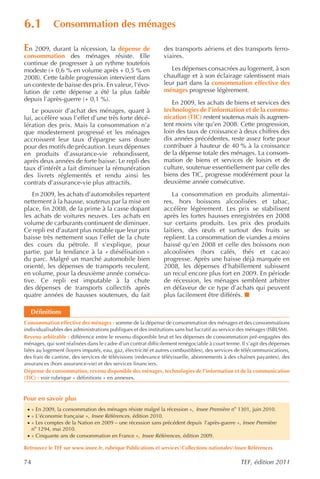 6.1          Consommation des ménages

En 2009, durant la récession, la dépense de                   des transports aériens et des transports ferro-
consommation des ménages résiste. Elle                        viaires.
continue de progresser à un rythme toutefois
modeste (+ 0,6 % en volume après + 0,5 % en                      Les dépenses consacrées au logement, à son
2008). Cette faible progression intervient dans               chauffage et à son éclairage ralentissent mais
un contexte de baisse des prix. En valeur, l’évo-             leur part dans la consommation effective des
lution de cette dépense a été la plus faible                  ménages progresse légèrement.
depuis l’après-guerre (+ 0,1 %).
                                                                 En 2009, les achats de biens et services des
   Le pouvoir d’achat des ménages, quant à                    technologies de l’information et de la commu-
lui, accélère sous l’effet d’une très forte décé-             nication (TIC) restent soutenus mais ils augmen-
lération des prix. Mais la consommation n’a                   tent moins vite qu’en 2008. Cette progression,
que modestement progressé et les ménages                      loin des taux de croissance à deux chiffres des
accroissent leur taux d’épargne sans doute                    dix années précédentes, reste assez forte pour
pour des motifs de précaution. Leurs dépenses                 contribuer à hauteur de 40 % à la croissance
en produits d’assurance-vie rebondissent,                     de la dépense totale des ménages. La consom-
après deux années de forte baisse. Le repli des               mation de biens et services de loisirs et de
taux d’intérêt a fait diminuer la rémunération                culture, soutenue essentiellement par celle des
des livrets réglementés et rendu ainsi les                    biens des TIC, progresse modérément pour la
contrats d’assurance-vie plus attractifs.                     deuxième année consécutive.
   En 2009, les achats d’automobiles repartent                    La consommation en produits alimentai-
nettement à la hausse, soutenus par la mise en                res, hors boissons alcoolisées et tabac,
place, fin 2008, de la prime à la casse dopant                accélère légèrement. Les prix se stabilisent
les achats de voitures neuves. Les achats en                  après les fortes hausses enregistrées en 2008
volume de carburants continuent de diminuer.                  sur certains produits. Les prix des produits
Ce repli est d’autant plus notable que leur prix              laitiers, des œufs et surtout des fruits se
baisse très nettement sous l’effet de la chute                replient. La consommation de viandes a moins
des cours du pétrole. Il s’explique, pour                     baissé qu’en 2008 et celle des boissons non
partie, par la tendance à la « diésélisation »                alcoolisées (hors cafés, thés et cacao)
du parc. Malgré un marché automobile bien                     progresse. Après une baisse déjà marquée en
orienté, les dépenses de transports reculent,                 2008, les dépenses d’habillement subissent
en volume, pour la deuxième année consécu-                    un recul encore plus fort en 2009. En période
tive. Ce repli est imputable à la chute                       de récession, les ménages semblent arbitrer
des dépenses de transports collectifs après                   en défaveur de ce type d’achats qui peuvent
quatre années de hausses soutenues, du fait                   plus facilement être différés.

   Définitions
Consommation effective des ménages : somme de la dépense de consommation des ménages et des consommations
individualisables des administrations publiques et des institutions sans but lucratif au service des ménages (ISBLSM).
Revenu arbitrable : différence entre le revenu disponible brut et les dépenses de consommation pré-engagées des
ménages, qui sont réalisées dans le cadre d’un contrat difficilement renégociable à court terme. Il s’agit des dépenses
liées au logement (loyers imputés, eau, gaz, électricité et autres combustibles), des services de télécommunications,
des frais de cantine, des services de télévisions (redevance télévisuelle, abonnements à des chaînes payantes), des
assurances (hors assurance-vie) et des services financiers.
Dépense de consommation, revenu disponible des ménages, technologies de l’information et de la communication
(TIC) : voir rubrique « définitions » en annexes.


Pour en savoir plus
 · « En 2009, la consommation des ménages résiste malgré la récession », Insee Première no 1301, juin 2010.
 · « L’économie française », Insee Références , édition 2010.
 · « Les comptes de la Nation en 2009 – une récession sans précédent depuis l’après-guerre », Insee Première
   no 1294, mai 2010.
 · « Cinquante ans de consommation en France », Insee Références , édition 2009.

Retrouvez le TEF sur www.insee.fr, rubrique Publications et servicesCollections nationalesInsee Références

74                                                                                              TEF, édition 2011
 
