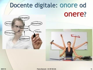 Docente digitale: onore od
onere?
29/01/14 Flavia Giannoli – CC BY-NC-SA 13
 