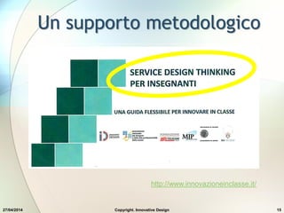 27/04/2014 15
http://www.innovazioneinclasse.it/
Un supporto metodologico
Copyright. Innovative Design
 