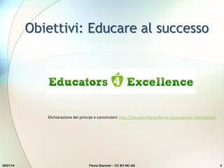Obiettivi: Educare al successo
29/01/14 Flavia Giannoli – CC BY-NC-SA 4
Dichiarazione dei principi e convinzioni: http://educators4excellence.zissousecure.com/register
 