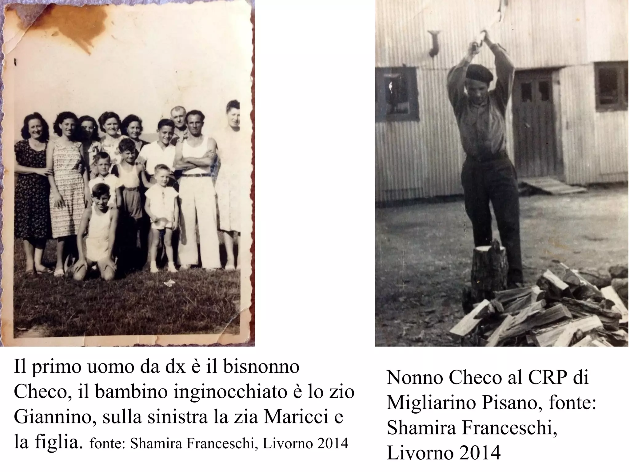 Nonno Checo al CRP di
Migliarino Pisano, fonte:
Shamira Franceschi,
Livorno 2014
Il primo uomo da dx è il bisnonno
Checo, il bambino inginocchiato è lo zio
Giannino, sulla sinistra la zia Maricci e
la figlia. fonte: Shamira Franceschi, Livorno 2014
 