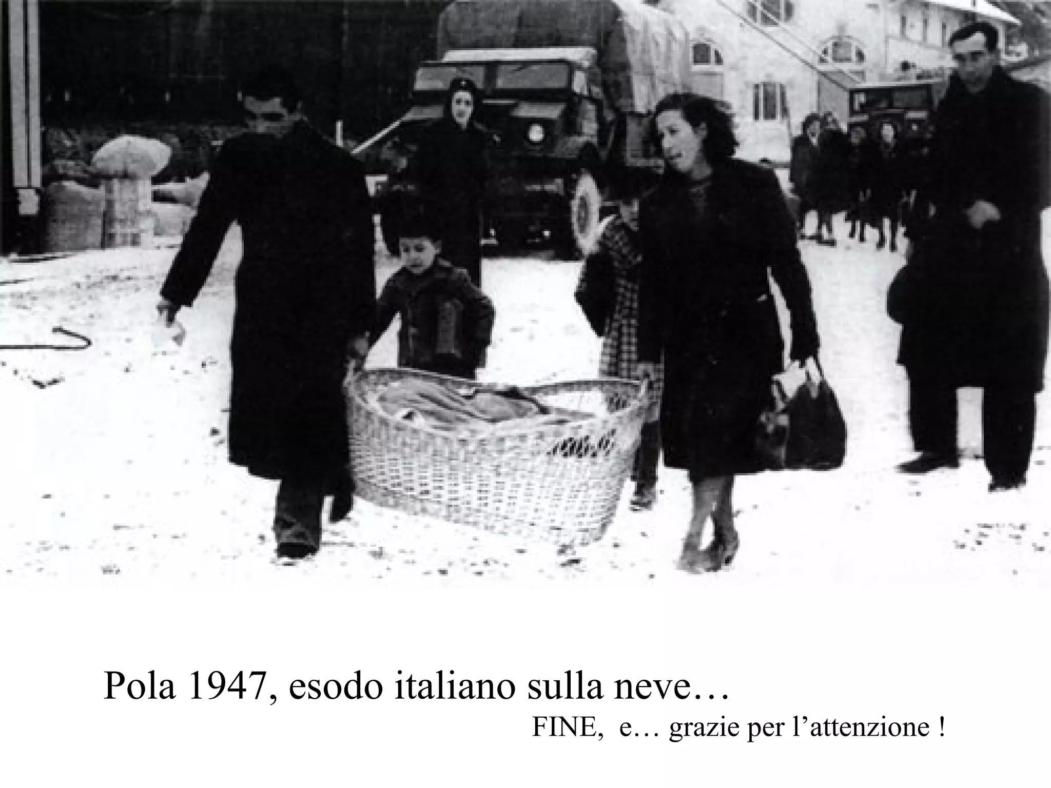 Pola 1947, esodo italiano sulla neve…
FINE, e… grazie per l’attenzione !
 