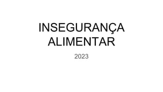 INSEGURANÇA
ALIMENTAR
2023
 