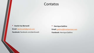 Contatos
• DaniloVaz Bernardi
Email: danilovazb@gmail.com
Facebook: facebook.com/danilovazb
• Henrique Galdino
Email: galdino@brasilpentest.com
Facebook: Henrique Galdino
 