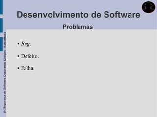 (In)Segurança de Software, Quebrando Códigos - Rafael Rosa




                               
                                        
                                                  
                                                 Bug.



                             Falha.
                                      Defeito.
                                                             Problemas
                                                                         Desenvolvimento de Software
 