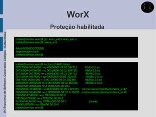 WorX
                                                                                      Proteção habilitada
(In)Segurança de Software, Quebrando Códigos - Rafael Rosa




                                                             [rafael@centos worx]$ gcc worx_ex12 worx_ex1.c
                                                             [rafael@centos worx]$ ./worx_ex1

                                                             AAAABBBBCCCCDDD
                                                             Segmentation fault
                                                             [rafael@centos worx]$


                                                             [rafael@centos worx]$ cat /proc/14461/maps
                                                             00723000-0073d000 r-xp 00000000 08:02 394715    /lib/ld-2.5.so
                                                             0073d000-0073e000 r--p 00019000 08:02 394715    /lib/ld-2.5.so
                                                             0073e000-0073f000 rw-p 0001a000 08:02 394715     /lib/ld-2.5.so
                                                             00741000-0087f000 r-xp 00000000 08:02 392465     /lib/libc-2.5.so
                                                             0087f000-00881000 r--p 0013e000 08:02 392465    /lib/libc-2.5.so
                                                             00881000-00882000 rw-p 00140000 08:02 392465     /lib/libc-2.5.so
                                                             00882000-00885000 rw-p 00882000 00:00 0
                                                             08048000-08049000 r-xp 00000000 08:02 2126285 minicurso/exemplos/worx/worx_ex12
                                                             08049000-0804a000 rw-p 00000000 08:02 2126285 minicurso/exemplos/worx/worx_ex12
                                                             f7fd5000-f7fd7000 rw-p f7fd5000 00:00 0
                                                             f7ff2000-f7ff3000 rw-p f7ff2000 00:00 0
                                                             ffcdf000-ffcf4000 rw-p 7ffffffea000 00:00 0           [stack]
                                                             ffffe000-fffff000 r-xp ffffe000 00:00 0
                                                             [rafael@centos worx]$
 