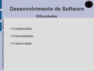 Desenvolvimento de Software
                                                                                    Dificuldades
(In)Segurança de Software, Quebrando Códigos - Rafael Rosa




                                                                Complexidade.

                                                                Extensibilidade.

                                                                Conectividade.
 
