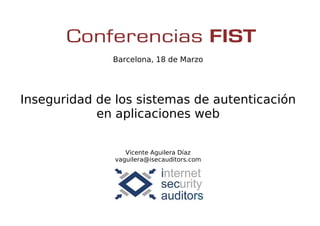 Barcelona, 18 de Marzo
Inseguridad de los sistemas de autenticación
en aplicaciones web
Vicente Aguilera Díaz
vaguilera@isecauditors.com
 