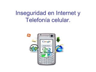 Inseguridad en Internet y
    Telefonía celular.
 