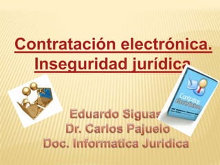  Contratación electrónica. Inseguridad jurídica Eduardo Siguas  Dr. Carlos Pajuelo Doc. InformaticaJuridica 