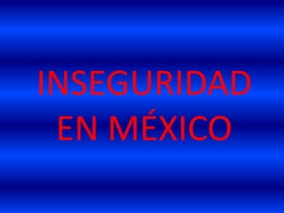 INSEGURIDAD
 EN MÉXICO
 