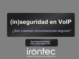(in)seguridad en VoIP
¿Son nuestras comunicaciones seguras?


           Saúl Ibarra Corretgé
           <http://www.saghul.net>
 