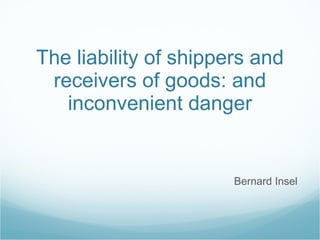 The liability of shippers and receivers of goods: and inconvenient danger Bernard Insel 