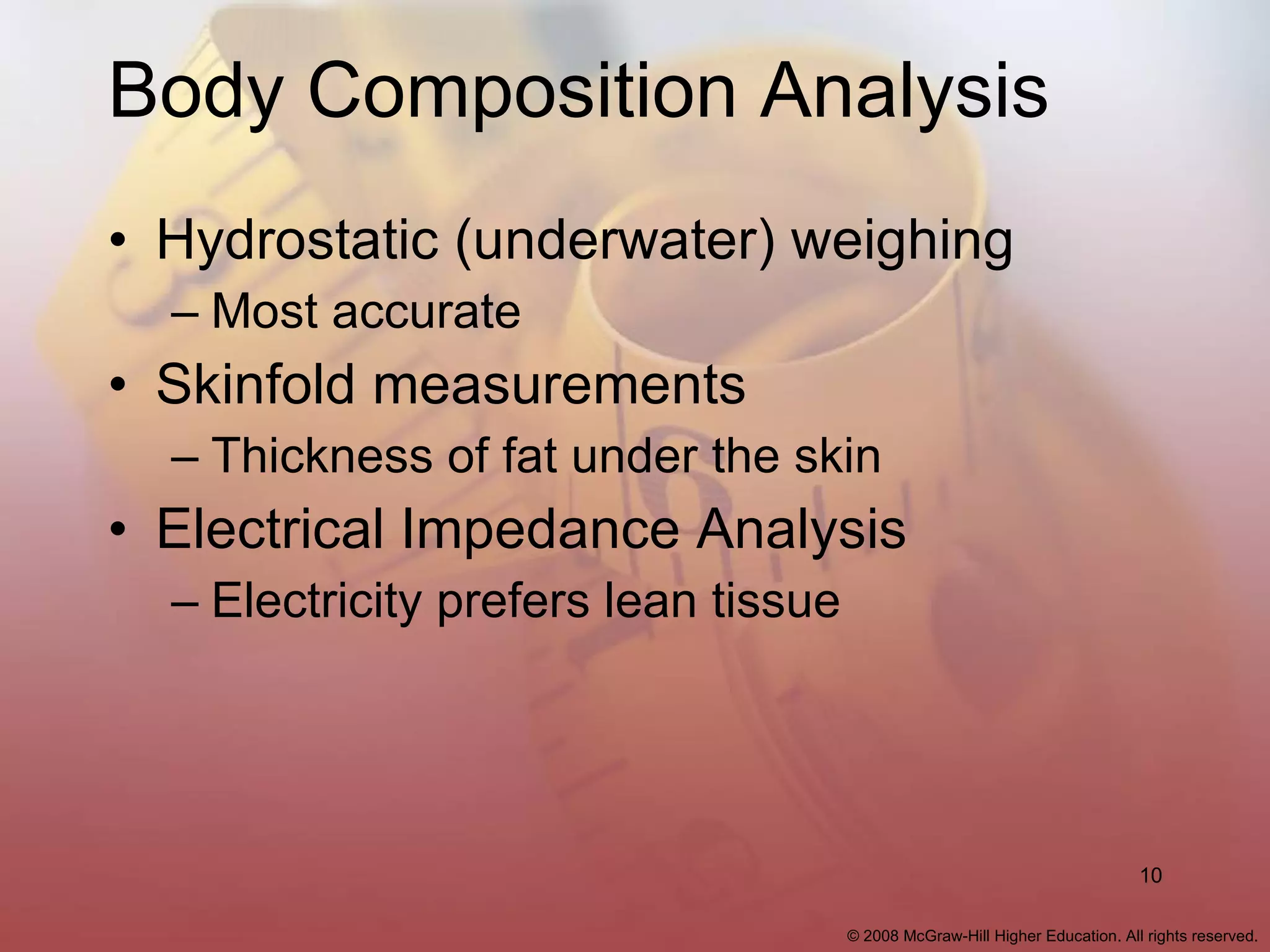 Body Composition Analysis Hydrostatic (underwater) weighing Most accurate Skinfold measurements Thickness of fat under the skin Electrical Impedance Analysis Electricity prefers lean tissue 