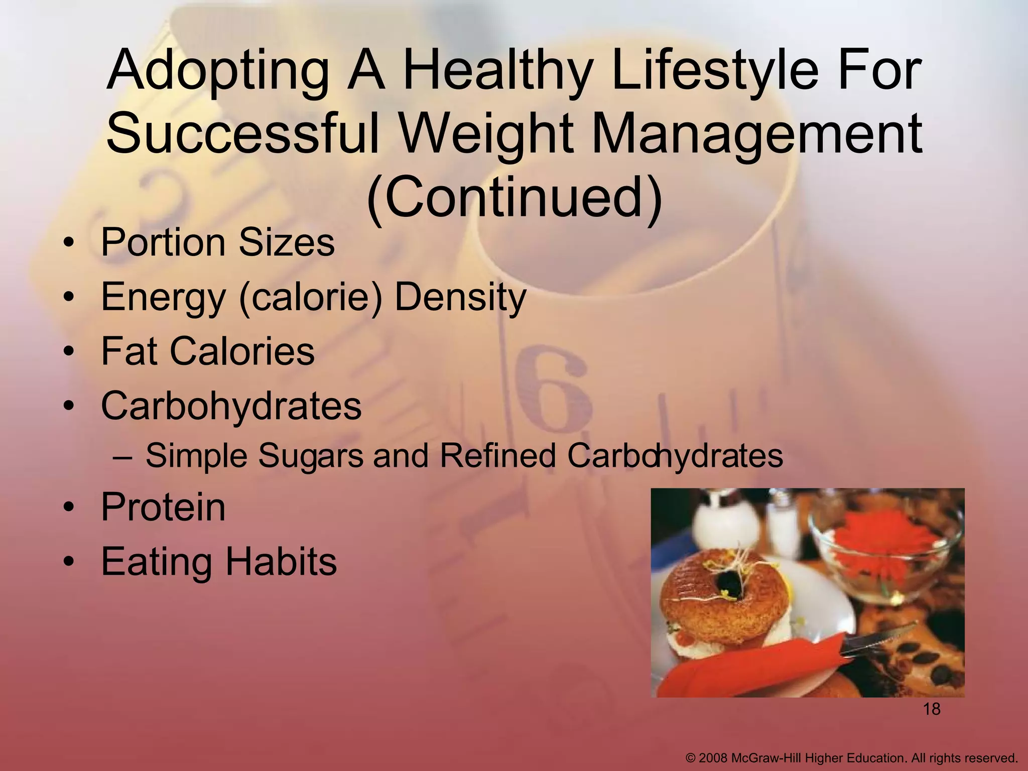 Adopting A Healthy Lifestyle For Successful Weight Management (Continued) Portion Sizes Energy (calorie) Density Fat Calories Carbohydrates Simple Sugars and Refined Carbohydrates Protein Eating Habits 