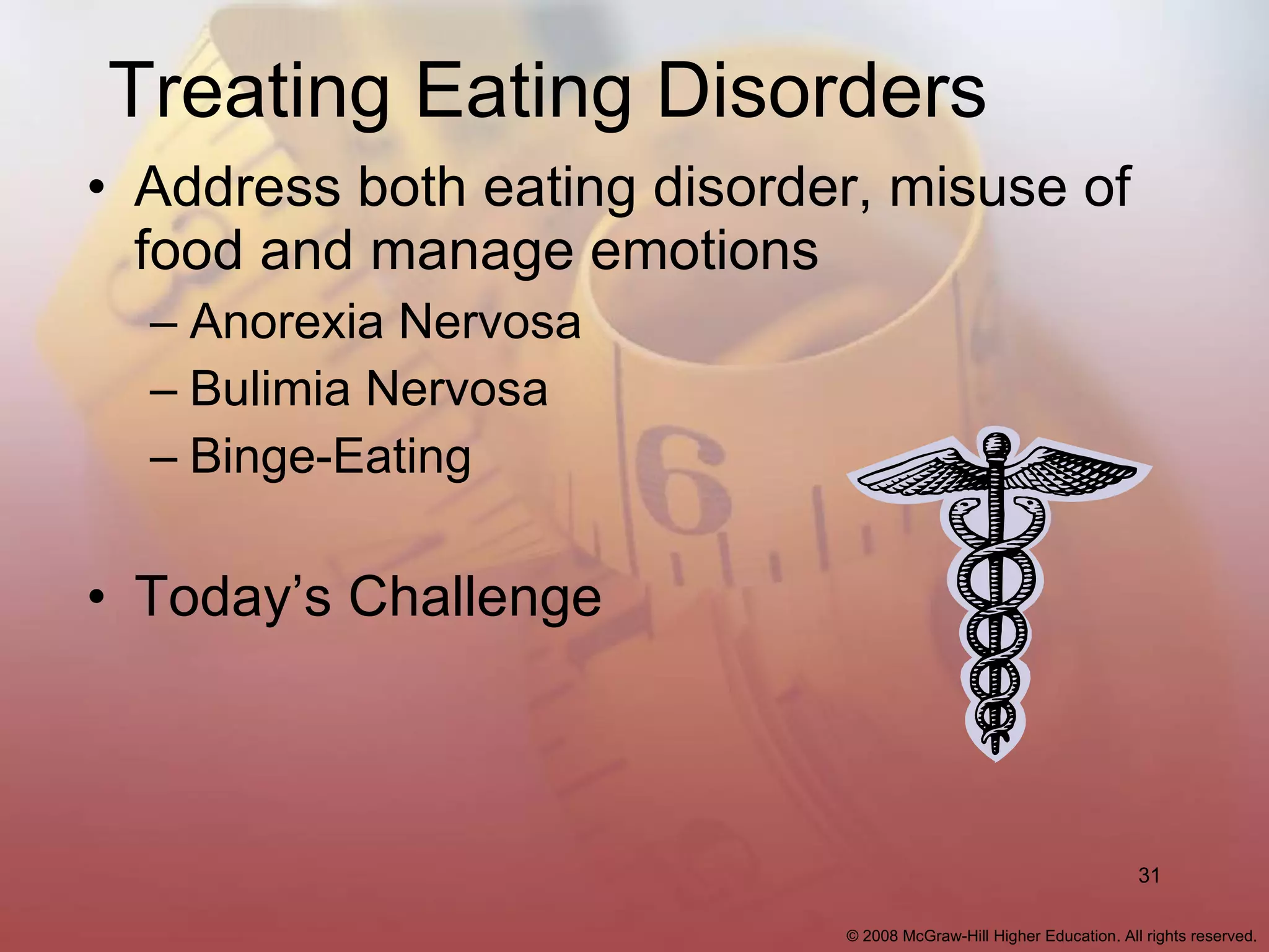 Treating Eating Disorders Address both eating disorder, misuse of food and manage emotions Anorexia Nervosa Bulimia Nervosa Binge-Eating Today’s Challenge 