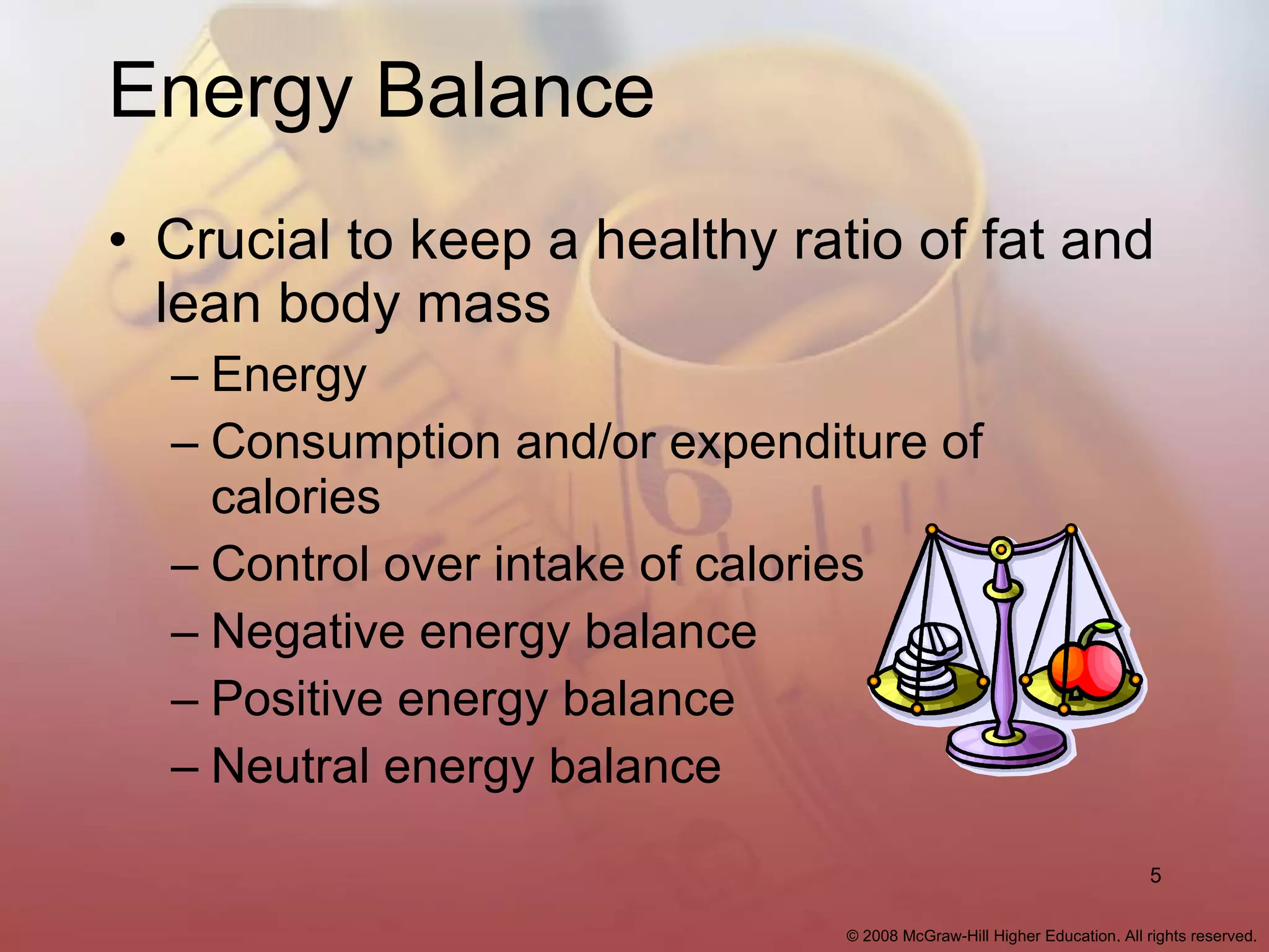 Energy Balance  Crucial to keep a healthy ratio of fat and lean body mass Energy  Consumption and/or expenditure of calories Control over intake of calories Negative energy balance Positive energy balance Neutral energy balance 