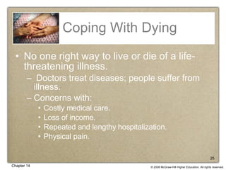 Coping With Dying No one right way to live or die of a life-threatening illness. Doctors treat diseases; people suffer from illness. Concerns with: Costly medical care. Loss of income. Repeated and lengthy hospitalization. Physical pain. 