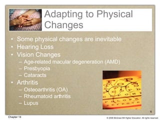 Adapting to Physical Changes Some physical changes are inevitable Hearing Loss Vision Changes Age-related macular degeneration (AMD) Presbyopia Cataracts Arthritis Osteoarthritis (OA) Rheumatoid arthritis Lupus 