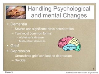 Handling Psychological and mental Changes Dementia Severe and significant brain deterioration Two most common forms Alzheimer’s disease Multi-infarct dementia Grief Depression Unresolved grief can lead to depression Suicide 