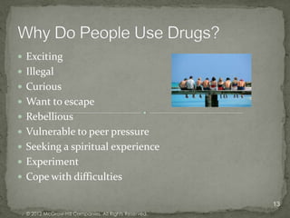  Exciting
 Illegal
 Curious
 Want to escape
 Rebellious
 Vulnerable to peer pressure
 Seeking a spiritual experience
 Experiment
 Cope with difficulties

                                                       13
  © 2012 McGraw-Hill Companies. All Rights Reserved.
 