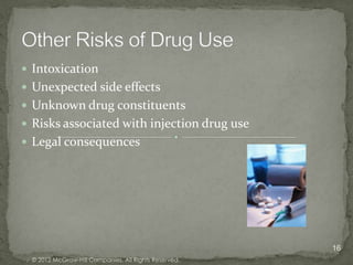  Intoxication
 Unexpected side effects
 Unknown drug constituents
 Risks associated with injection drug use
 Legal consequences




                                                      16
 © 2012 McGraw-Hill Companies. All Rights Reserved.
 