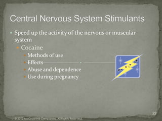  Speed up the activity of the nervous or muscular
 system
   Cocaine
      Methods of use
      Effects
      Abuse and dependence
      Use during pregnancy




                                                      22
 © 2012 McGraw-Hill Companies. All Rights Reserved.
 