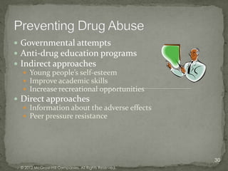 Governmental attempts
 Anti-drug education programs
 Indirect approaches
    Young people’s self-esteem
    Improve academic skills
    Increase recreational opportunities
 Direct approaches
    Information about the adverse effects
    Peer pressure resistance




                                                       30
  © 2012 McGraw-Hill Companies. All Rights Reserved.
 