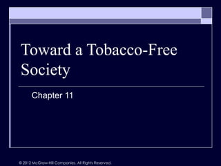 Toward a Tobacco-Free
Society
      Chapter 11




© 2012 McGraw-Hill Companies. All Rights Reserved.
 